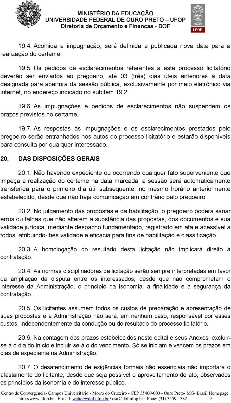 exclusivamente por meio eletrônico via internet, no endereço indicado no subitem 19.2. 19.6. As impugnações e pedidos de esclarecimentos não suspendem os prazos previstos no certame. 19.7.