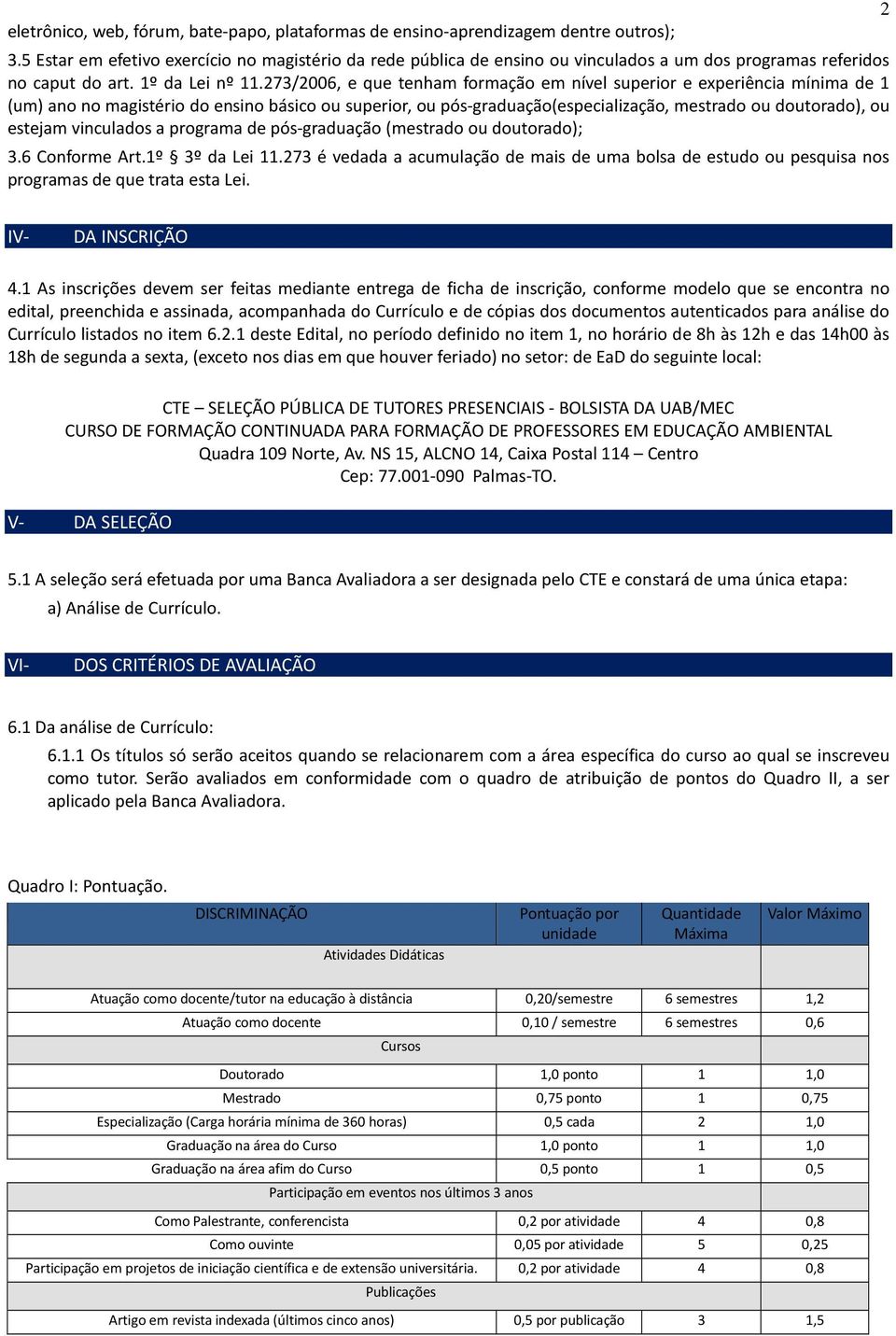 273/2006, e que tenham formação em nível superior e experiência mínima de 1 (um) ano no magistério do ensino básico ou superior, ou pós-graduação(especialização, mestrado ou doutorado), ou estejam