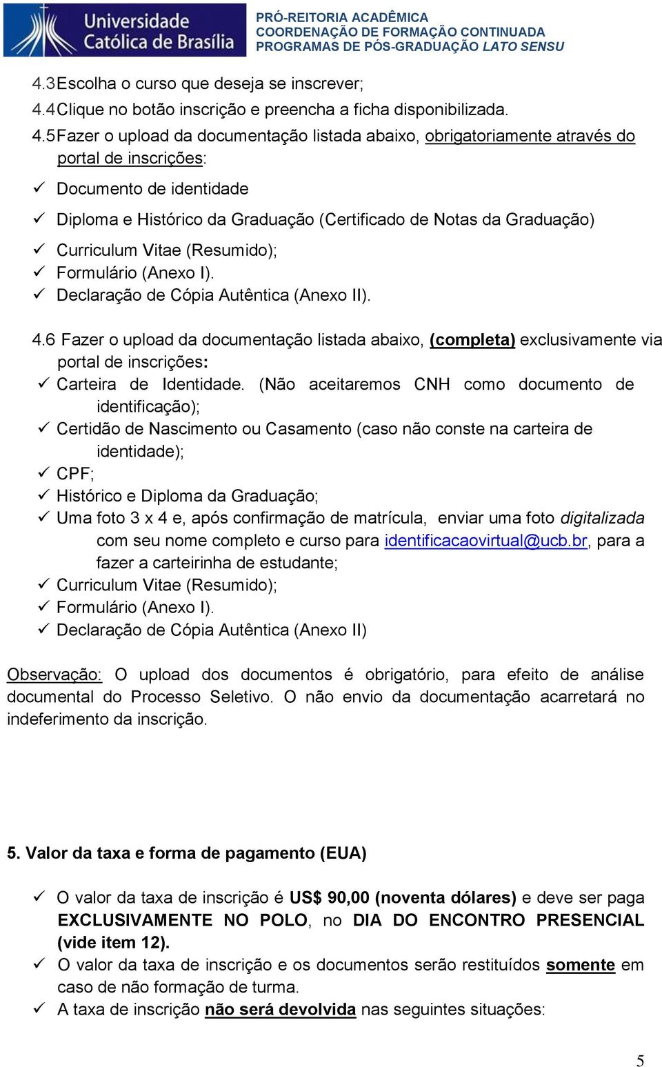 5 Fazer o upload da documentação listada abaixo, obrigatoriamente através do portal de inscrições: Documento de identidade Diploma e Histórico da Graduação (Certificado de Notas da Graduação)