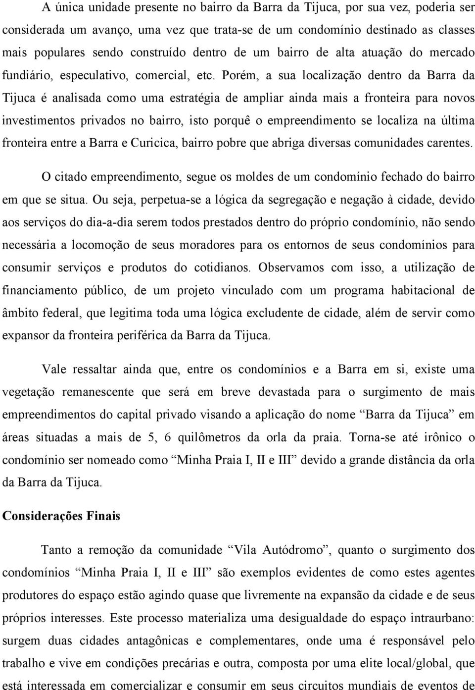 Porém, a sua localização dentro da Barra da Tijuca é analisada como uma estratégia de ampliar ainda mais a fronteira para novos investimentos privados no bairro, isto porquê o empreendimento se