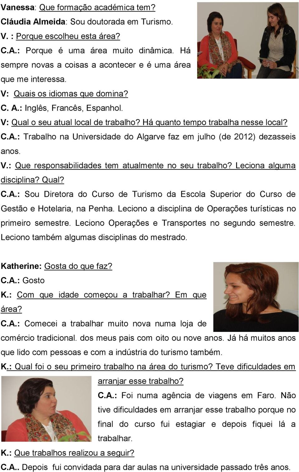 Há quanto tempo trabalha nesse local? C.A.: Trabalho na Universidade do Algarve faz em julho (de 2012) dezasseis anos. V.: Que responsabilidades tem atualmente no seu trabalho?