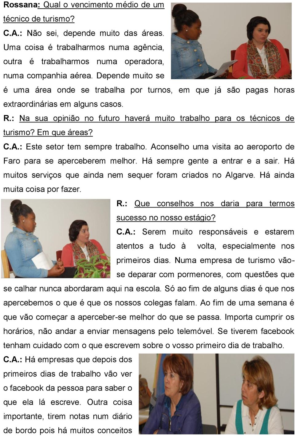 Em que áreas? C.A.: Este setor tem sempre trabalho. Aconselho uma visita ao aeroporto de Faro para se aperceberem melhor. Há sempre gente a entrar e a sair.