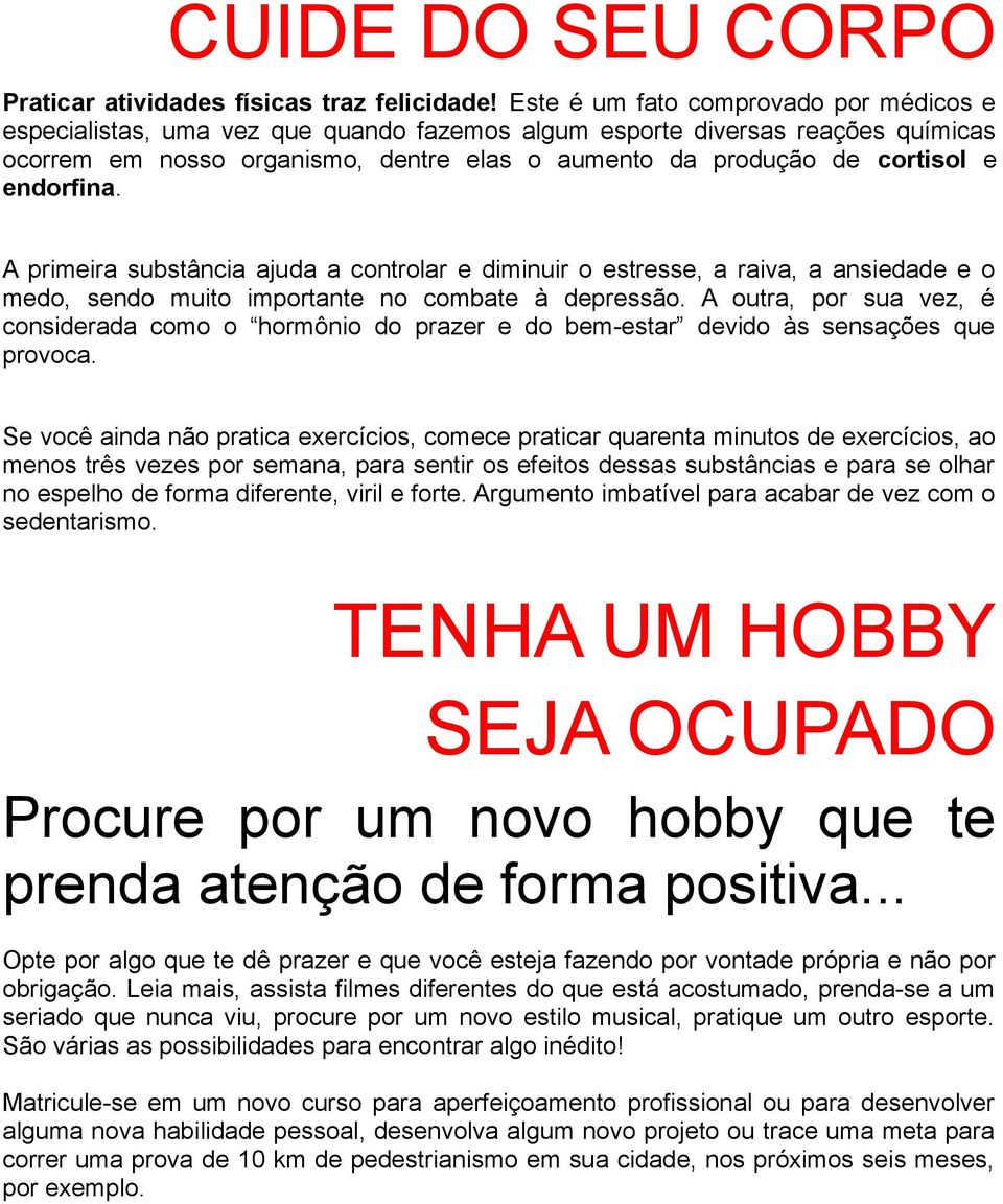 endorfina. A primeira substância ajuda a controlar e diminuir o estresse, a raiva, a ansiedade e o medo, sendo muito importante no combate à depressão.