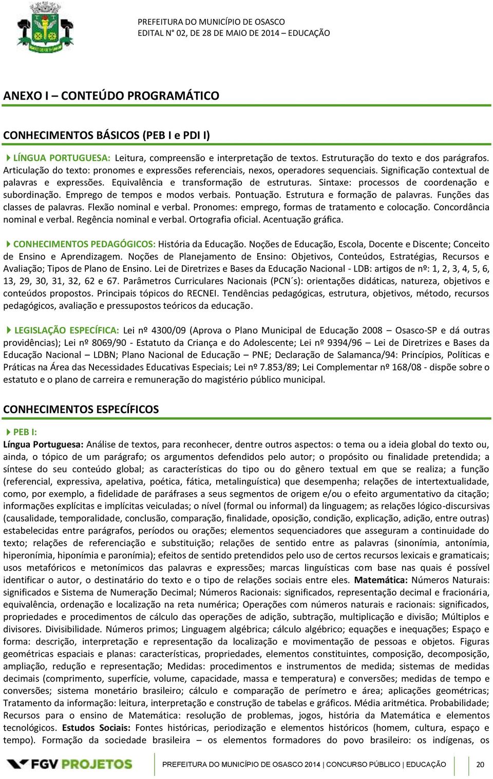 Sintaxe: processos de coordenação e subordinação. Emprego de tempos e modos verbais. Pontuação. Estrutura e formação de palavras. Funções das classes de palavras. Flexão nominal e verbal.