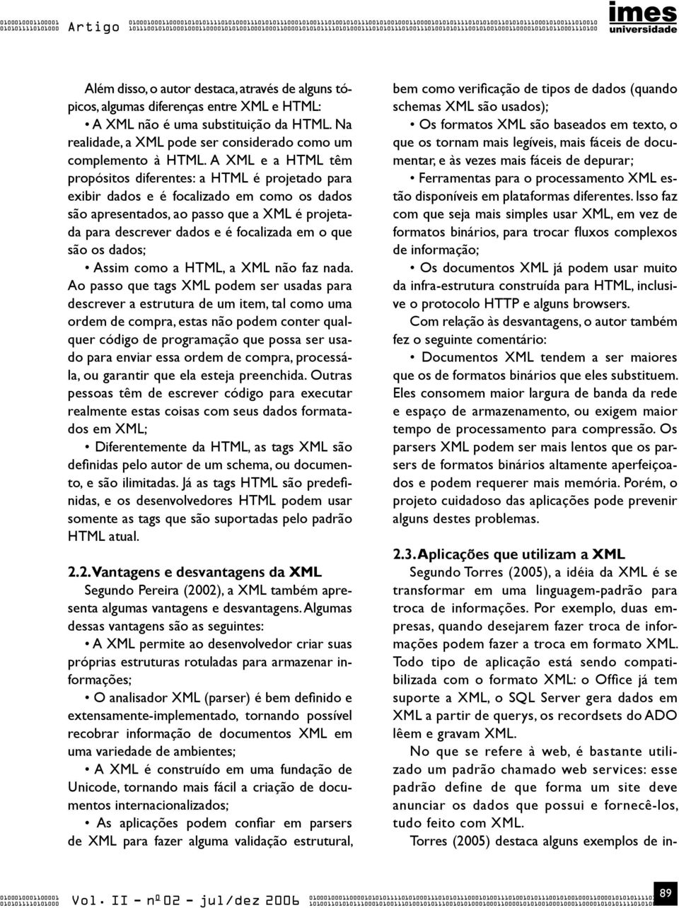 HTML: a XML não é uma substituição da HTML. Na realidade, a XML pode ser considerado como um complemento à HTML.