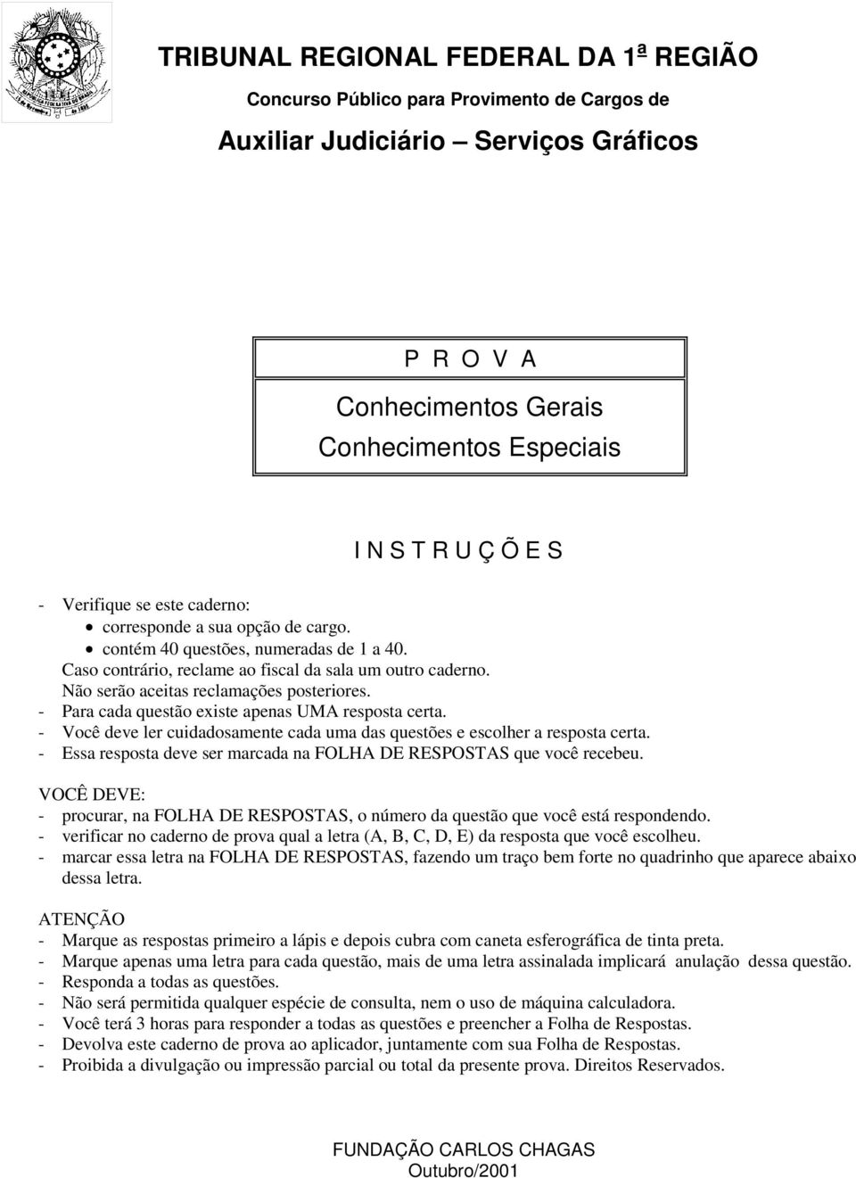 Não serão aceitas reclamações posteriores. - Para cada questão existe apenas UMA resposta certa. - Você deve ler cuidadosamente cada uma das questões e escolher a resposta certa.