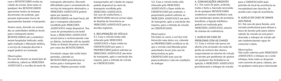 Nestes casos, deverão ser acionadas as autoridades médicas locais para o transporte destes BENEFICIÁRIOS até o estabelecimento hospitalar indicado, onde, após avaliação e liberação médica, o serviço