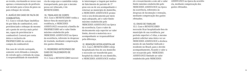 Correrá por conta única e exclusiva do PROPRIETÁRIO do veículo a compra do combustível. Em caso de veículo carregado, somente será efetuada a remoção do veículo após a retirada da carga.