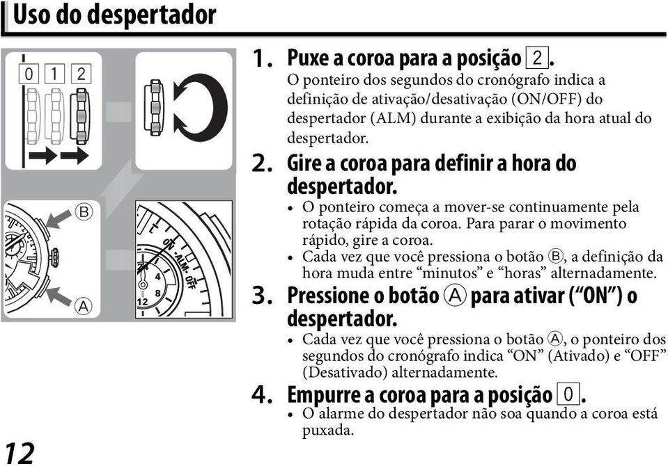 Gire a coroa para definir a hora do despertador. O ponteiro começa a mover-se continuamente pela rotação rápida da coroa. Para parar o movimento rápido, gire a coroa.