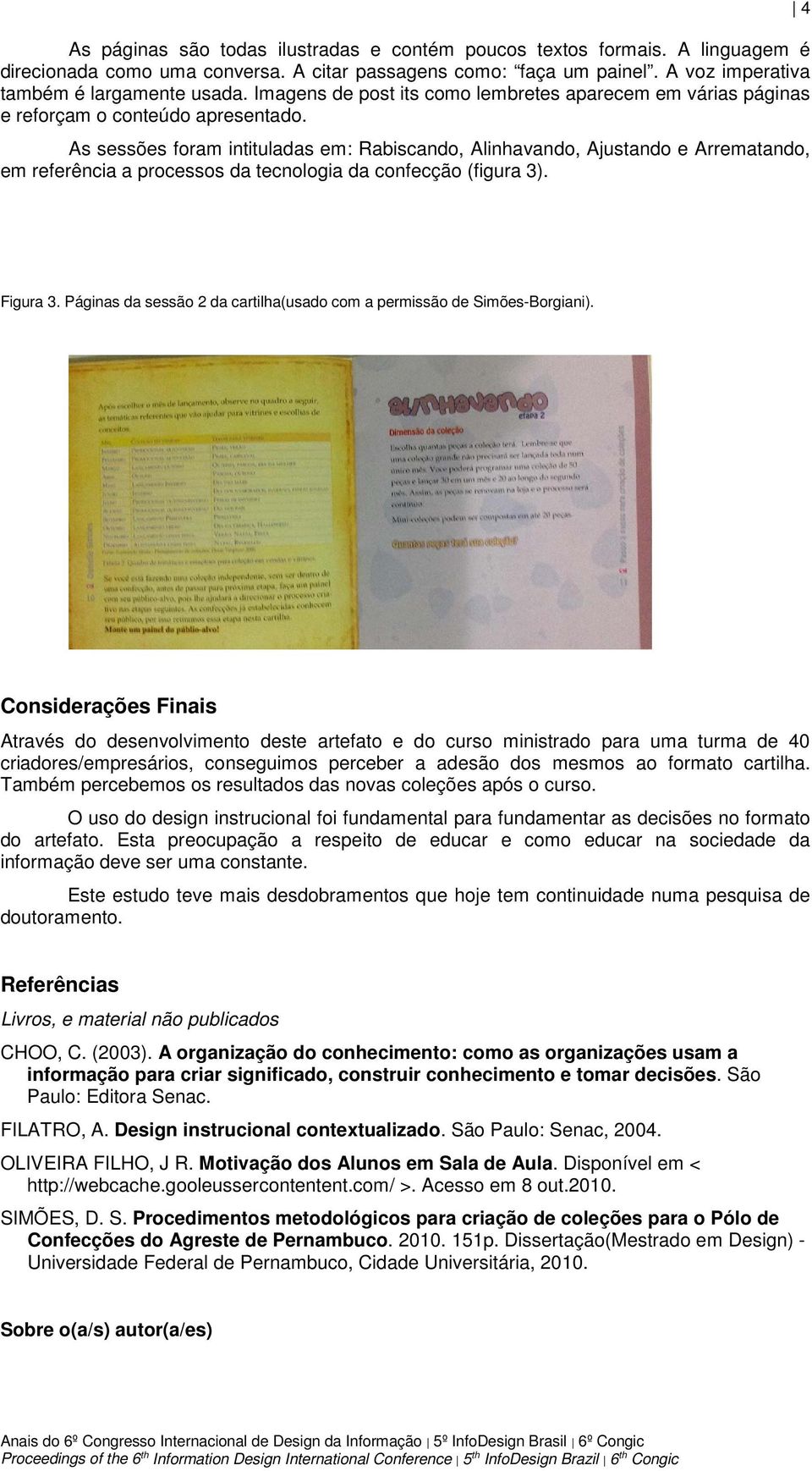 As sessões foram intituladas em: Rabiscando, Alinhavando, Ajustando e Arrematando, em referência a processos da tecnologia da confecção (figura 3). 4 Figura 3.