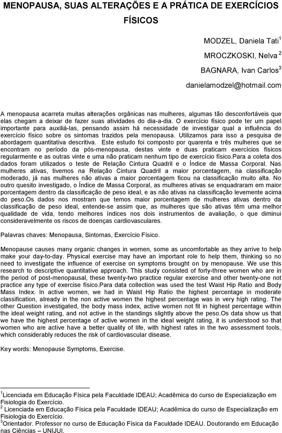 O exercício físico pode ter um papel importante para auxiliá-las, pensando assim há necessidade de investigar qual a influência do exercício físico sobre os sintomas trazidos pela menopausa.