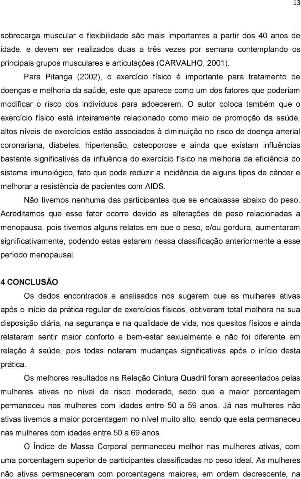 Para Pitanga (2002), o exercício físico é importante para tratamento de doenças e melhoria da saúde, este que aparece como um dos fatores que poderiam modificar o risco dos indivíduos para adoecerem.