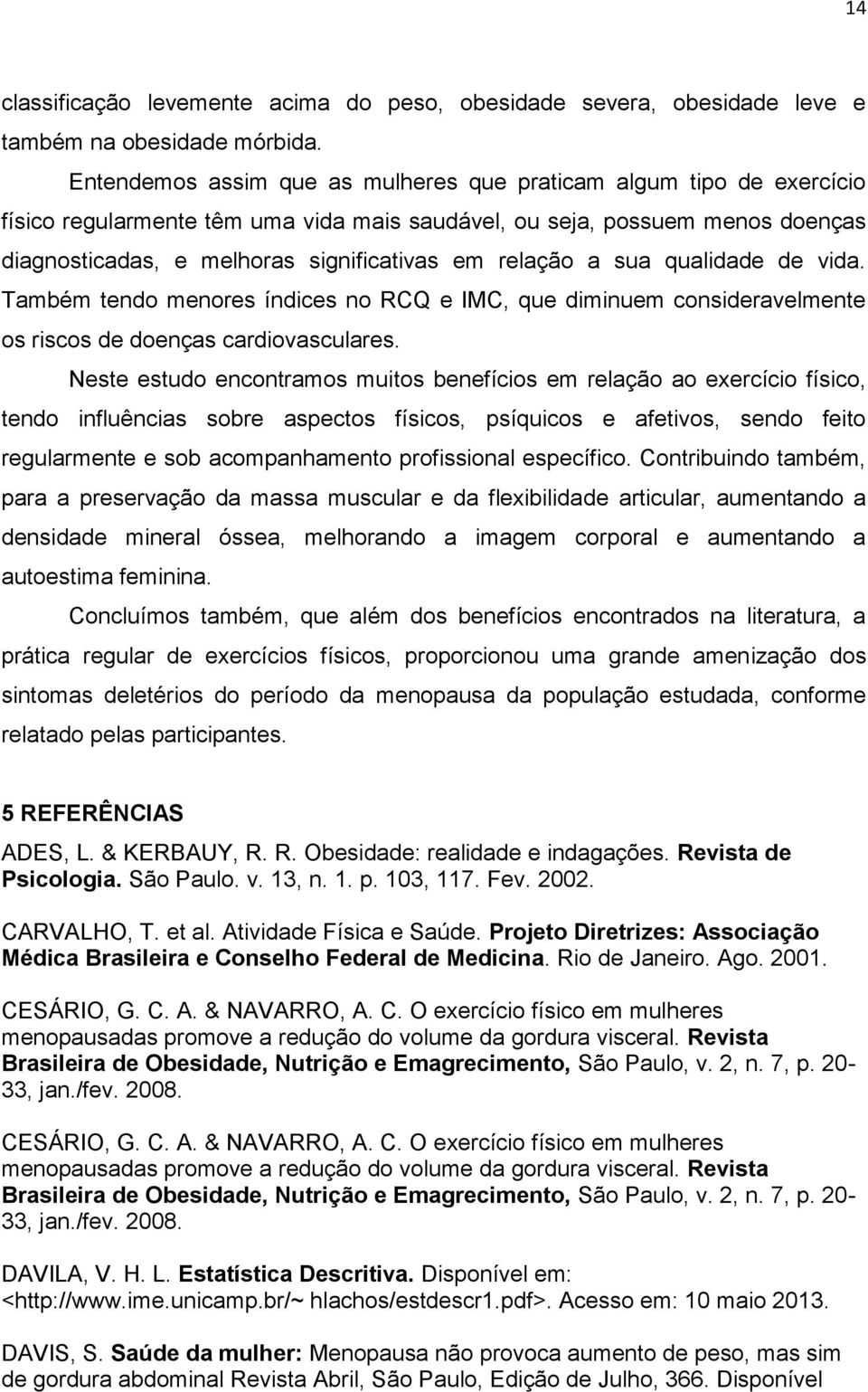 relação a sua qualidade de vida. Também tendo menores índices no RCQ e IMC, que diminuem consideravelmente os riscos de doenças cardiovasculares.