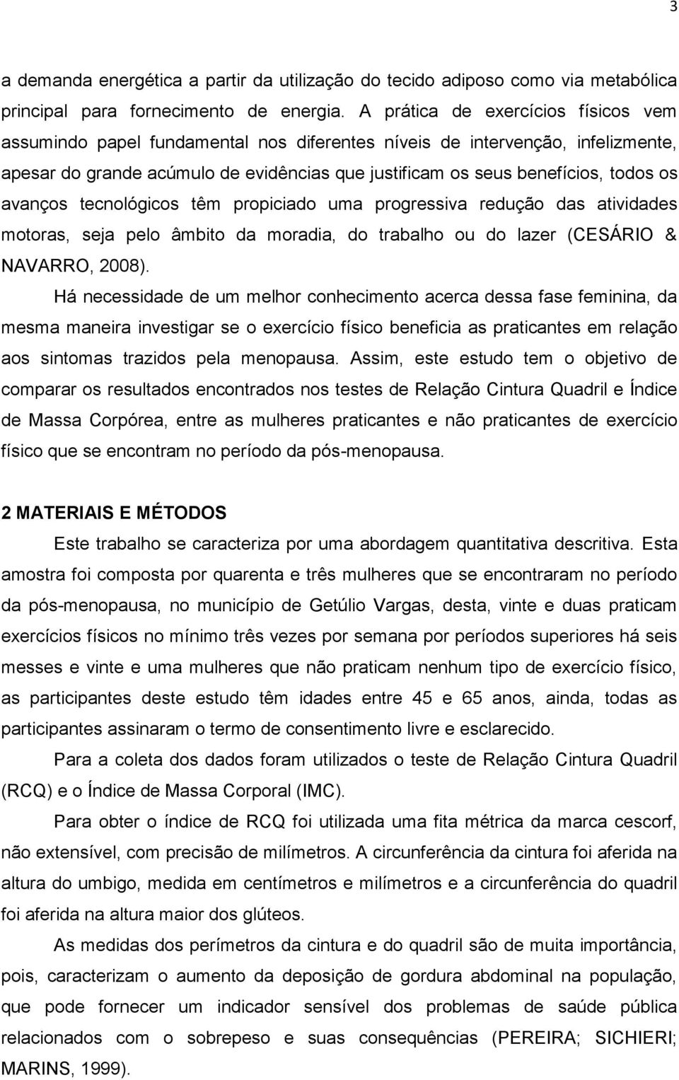 avanços tecnológicos têm propiciado uma progressiva redução das atividades motoras, seja pelo âmbito da moradia, do trabalho ou do lazer (CESÁRIO & NAVARRO, 2008).