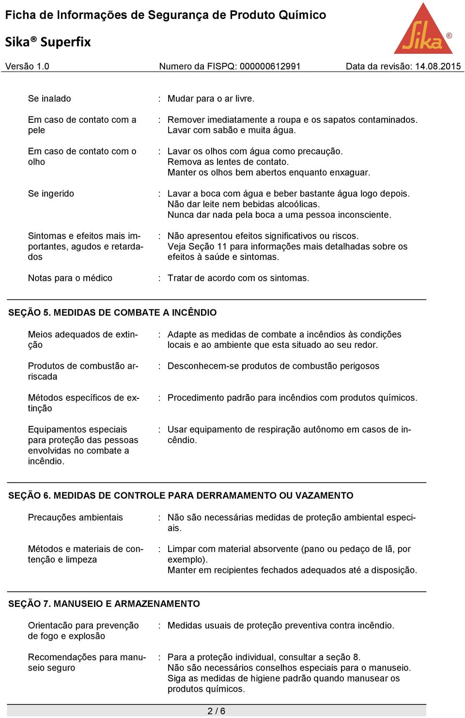 Manter os olhos bem abertos enquanto enxaguar. : Lavar a boca com água e beber bastante água logo depois. Não dar leite nem bebidas alcoólicas. Nunca dar nada pela boca a uma pessoa inconsciente.