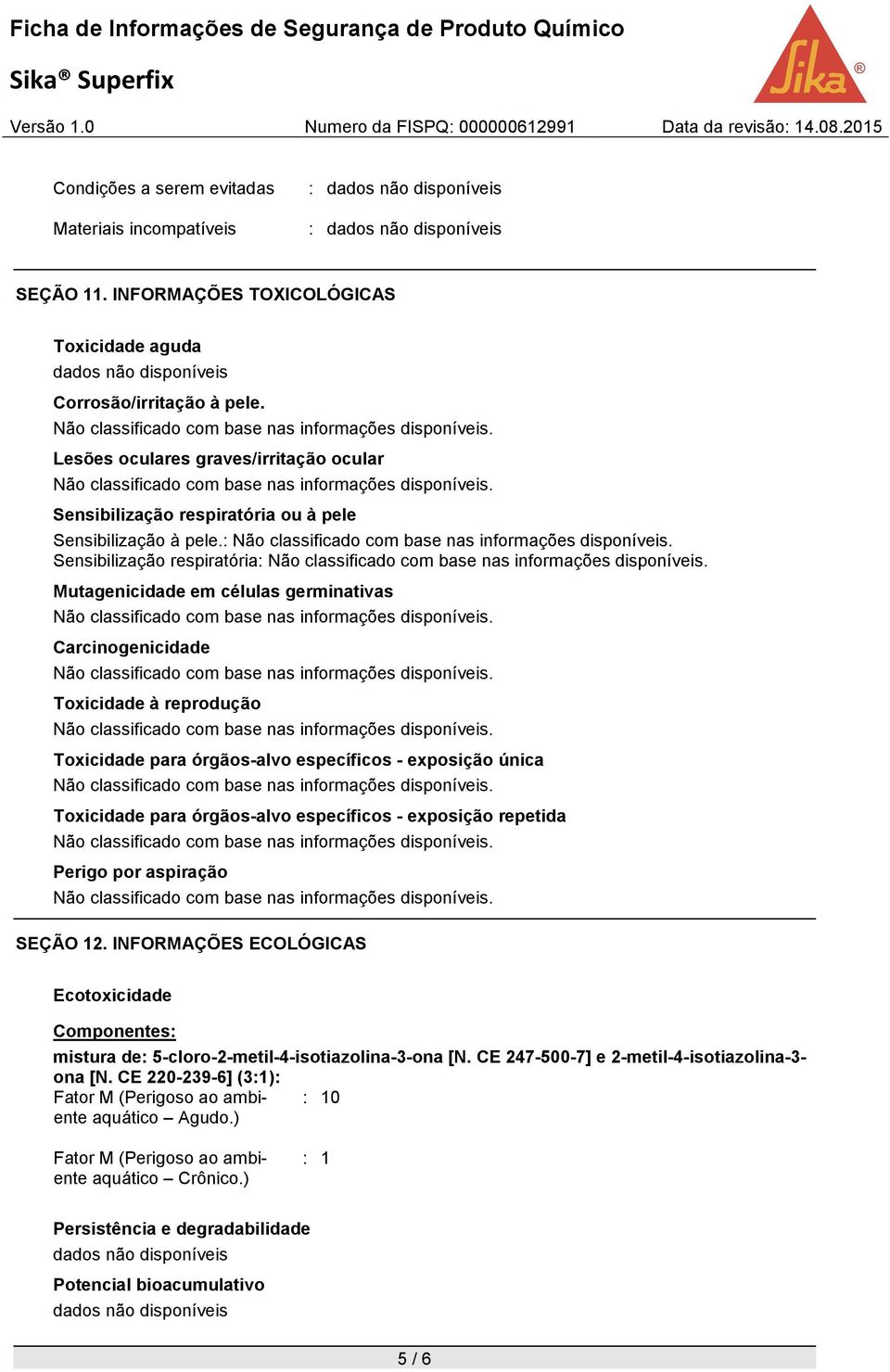 : Sensibilização respiratória: Mutagenicidade em células germinativas Carcinogenicidade Toxicidade à reprodução Toxicidade para órgãos-alvo específicos - exposição única Toxicidade para órgãos-alvo