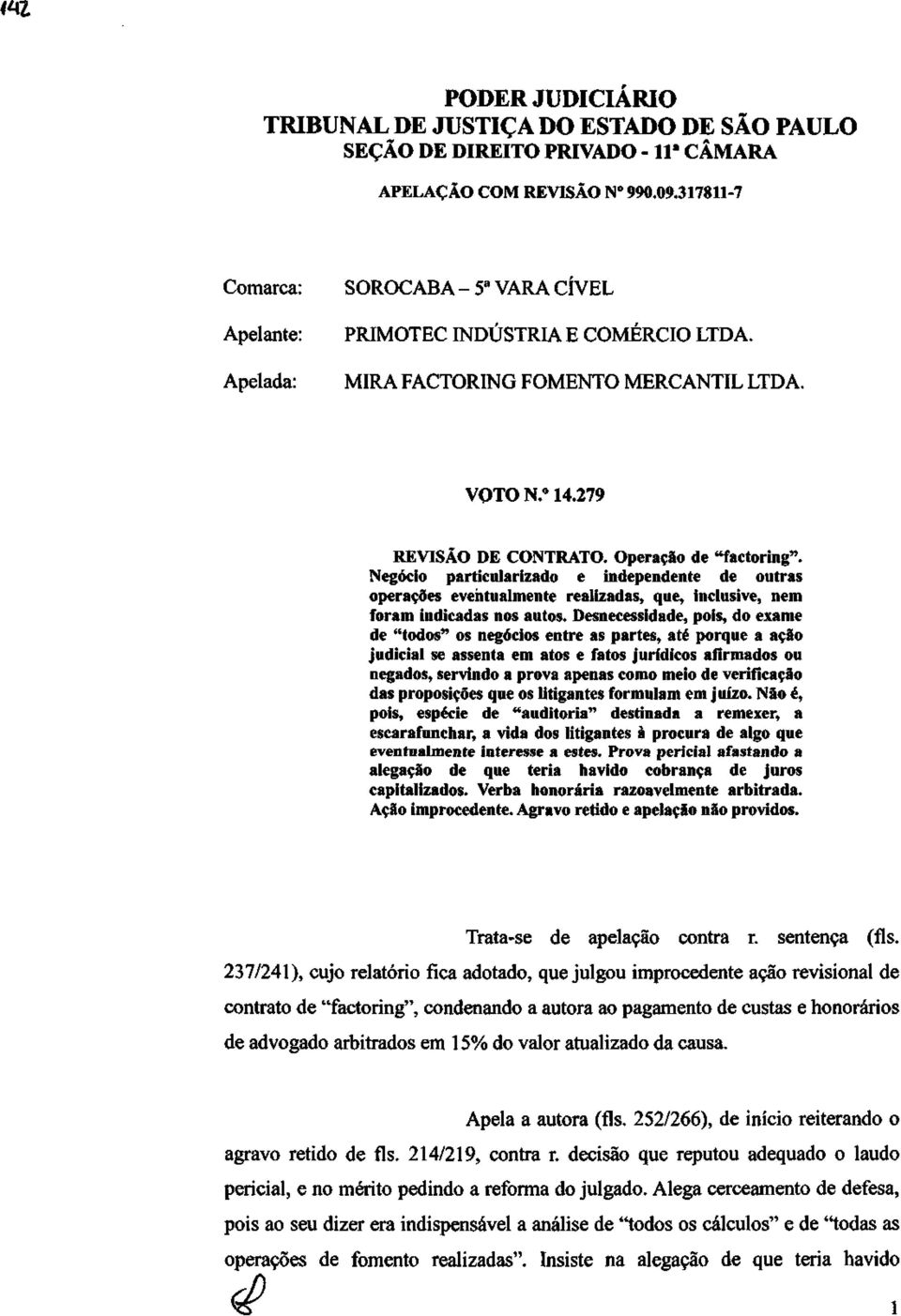 Desnecessidade, pois, do exame de "todos" os negócios entre as partes, até porque a ação judicial se assenta em atos e fatos jurídicos afirmados ou negados, servindo a prova apenas como meio de