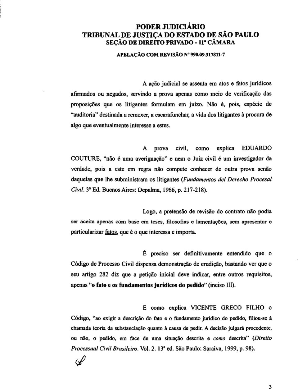 A prova civil, como explica EDUARDO COUTURE, "não é uma averiguação" e nem o Juiz civil é um investigador da verdade, pois a este em regra não compete conhecer de outra prova senão daquelas que lhe