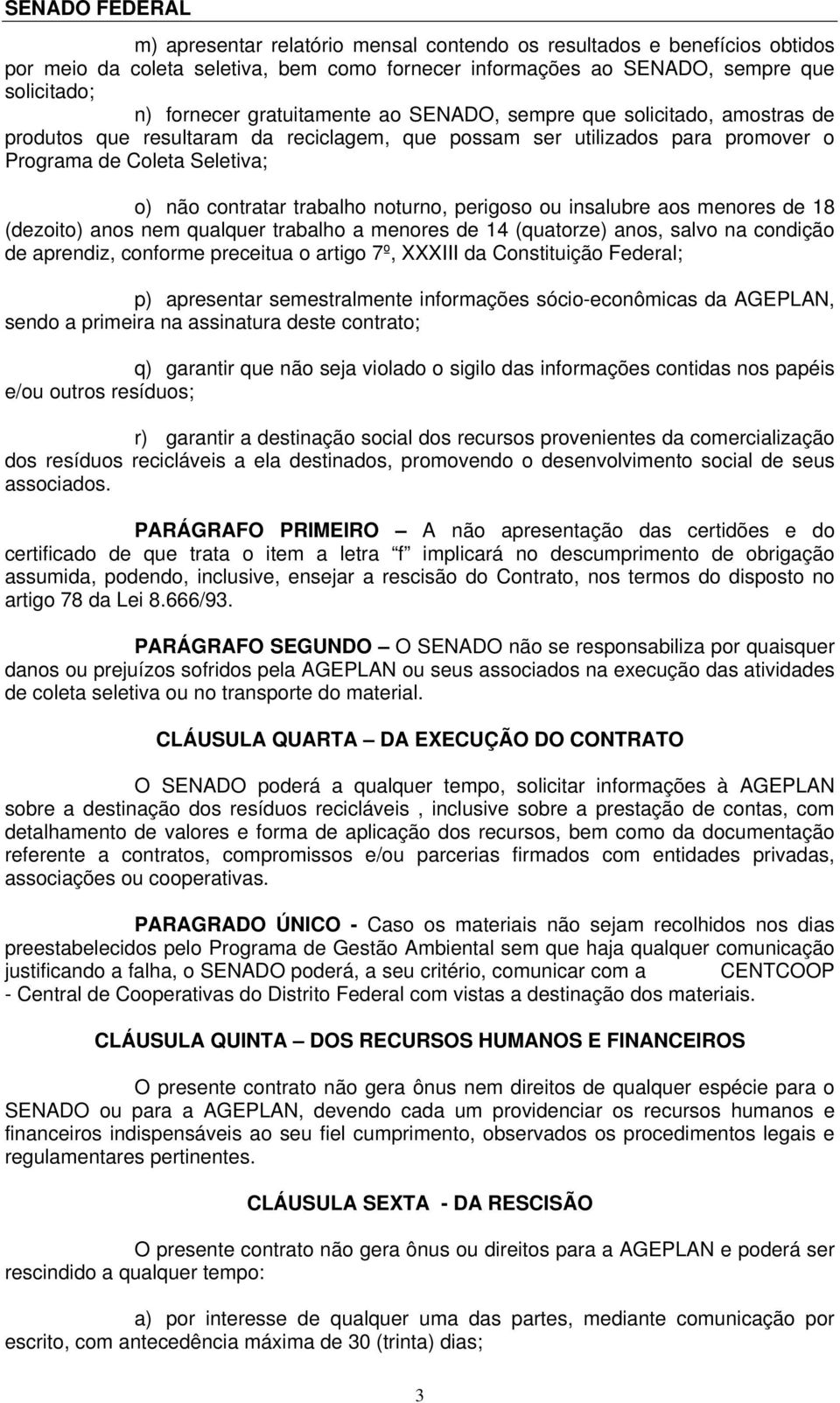 insalubre aos menores de 18 (dezoito) anos nem qualquer trabalho a menores de 14 (quatorze) anos, salvo na condição de aprendiz, conforme preceitua o artigo 7º, XXXIII da Constituição Federal; p)