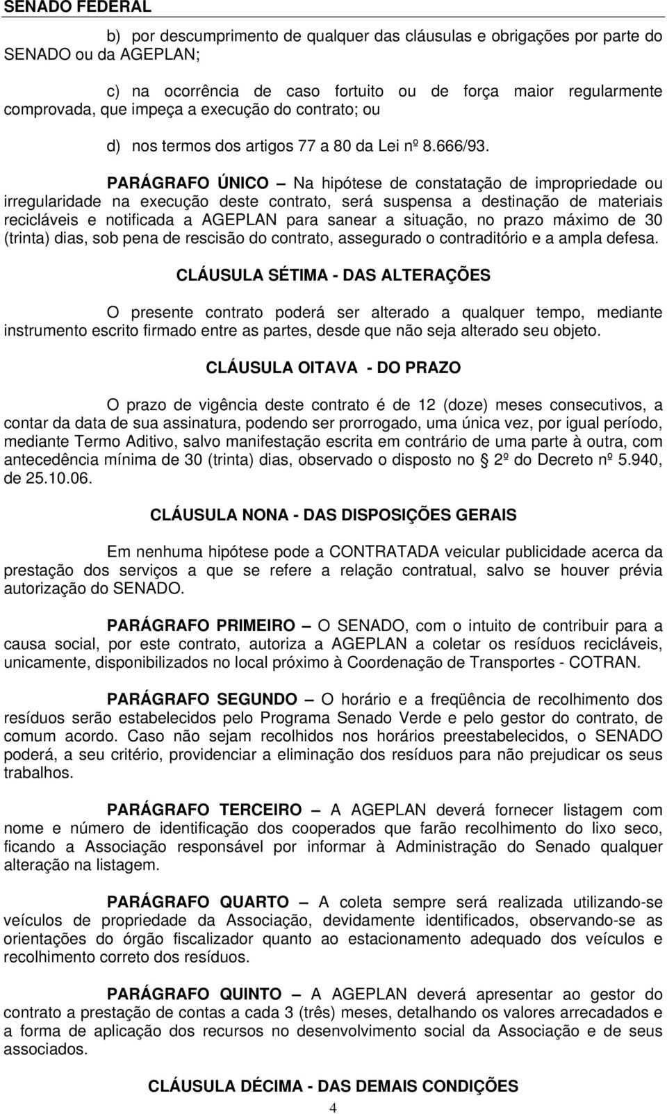 PARÁGRAFO ÚNICO Na hipótese de constatação de impropriedade ou irregularidade na execução deste contrato, será suspensa a destinação de materiais recicláveis e notificada a AGEPLAN para sanear a