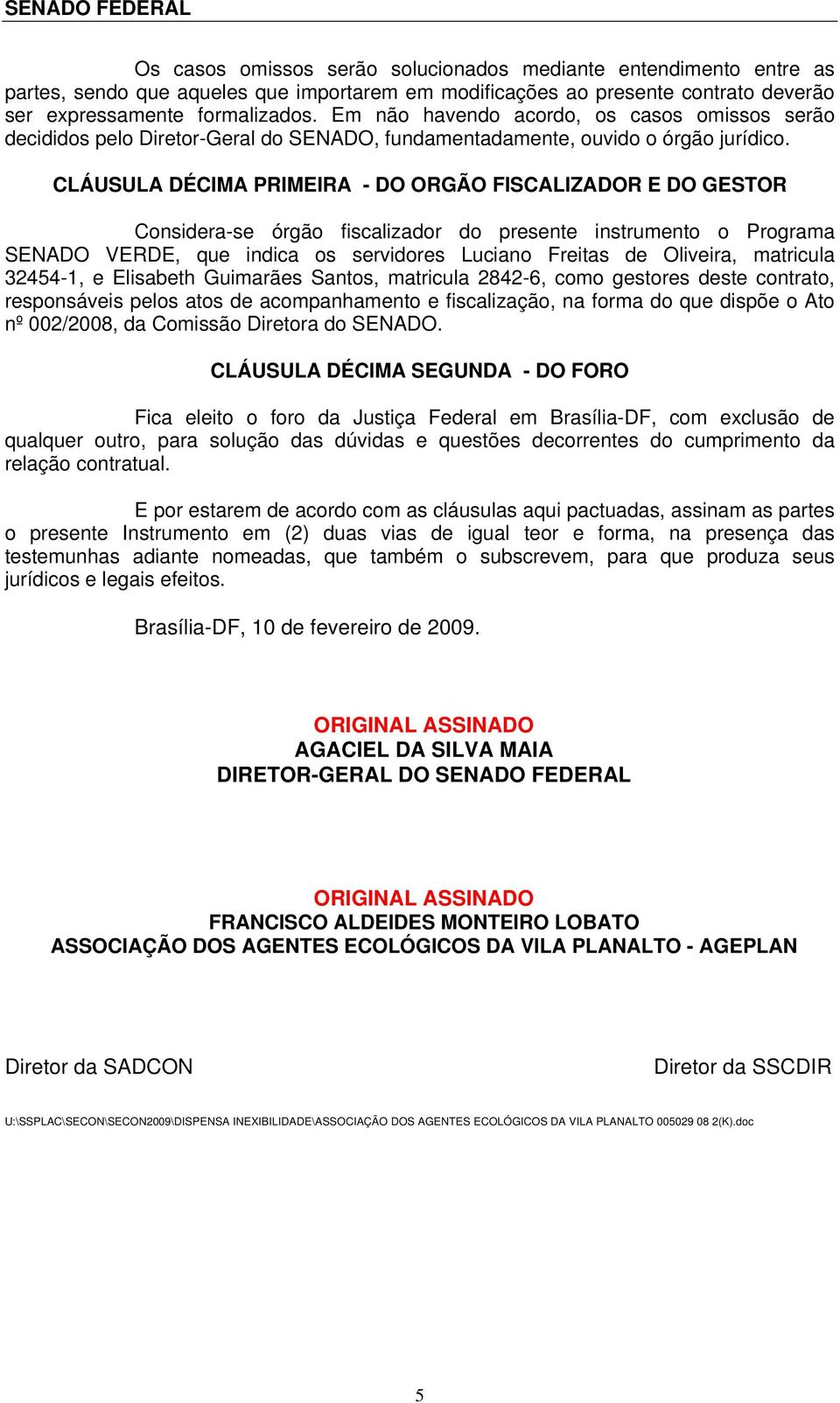 CLÁUSULA DÉCIMA PRIMEIRA - DO ORGÃO FISCALIZADOR E DO GESTOR Considera-se órgão fiscalizador do presente instrumento o Programa SENADO VERDE, que indica os servidores Luciano Freitas de Oliveira,