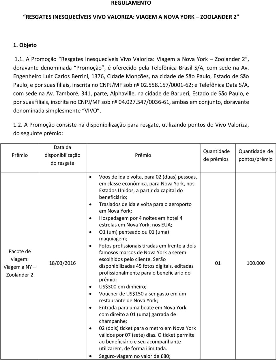 Engenheiro Luiz Carlos Berrini, 1376, Cidade Monções, na cidade de São Paulo, Estado de São Paulo, e por suas filiais, inscrita no CNPJ/MF sob nº 02.558.