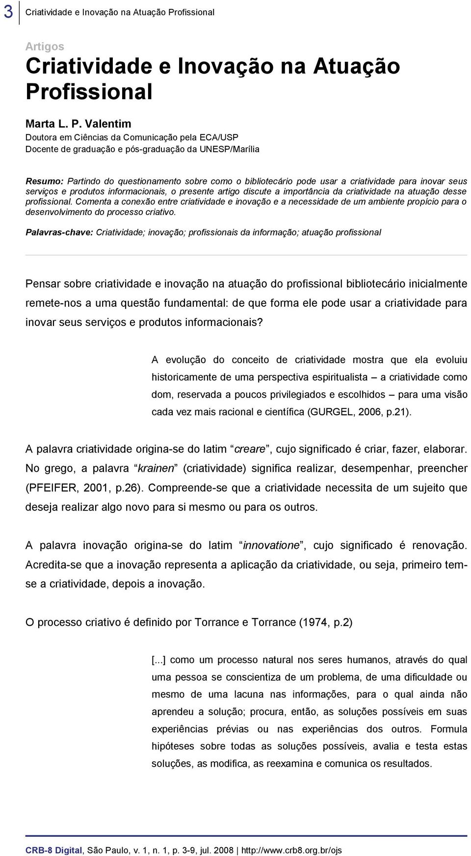 Valentim Doutora em Ciências da Comunicação pela ECA/USP Docente de graduação e pós-graduação da UNESP/Marília Resumo: Partindo do questionamento sobre como o bibliotecário pode usar a criatividade