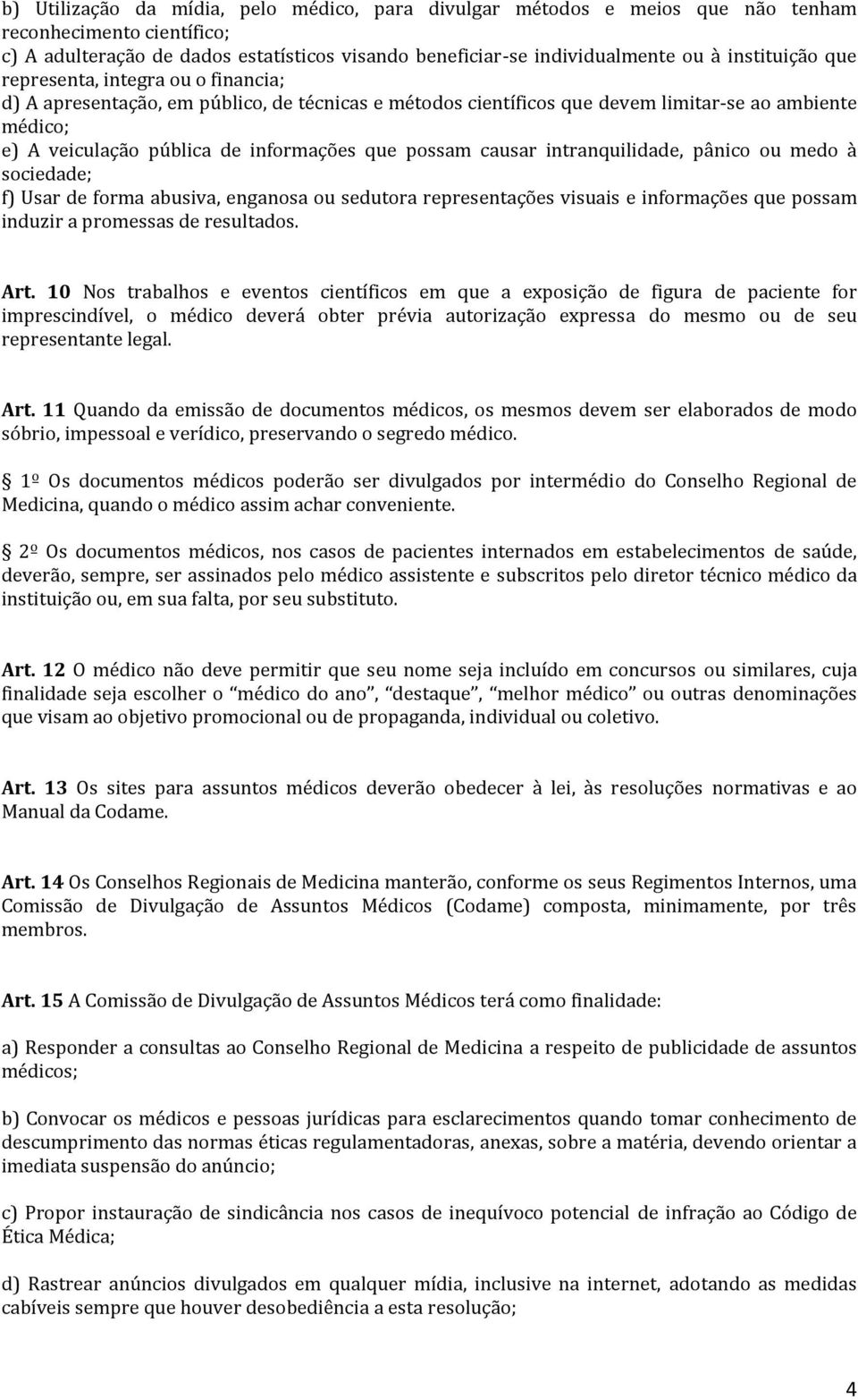 possam causar intranquilidade, pânico ou medo à sociedade; f) Usar de forma abusiva, enganosa ou sedutora representações visuais e informações que possam induzir a promessas de resultados. Art.