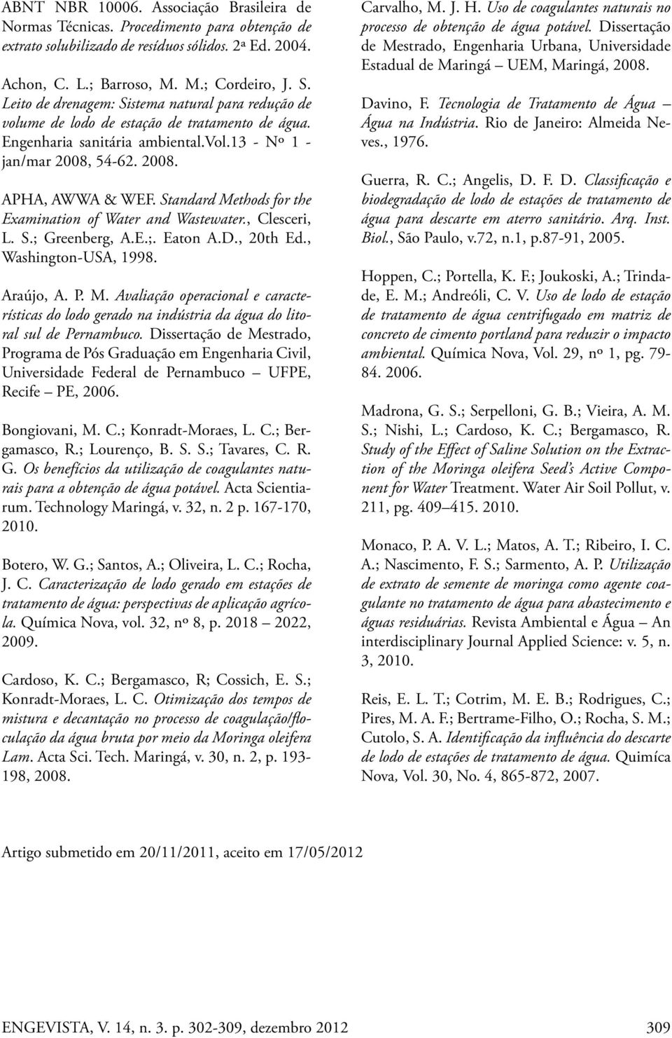 Standard Methods for the Examination of Water and Wastewater., Clesceri, L. S.; Greenberg, A.E.;. Eaton A.D., 20th Ed., Washington-USA, 1998. Araújo, A. P. M. Avaliação operacional e características do lodo gerado na indústria da água do litoral sul de Pernambuco.