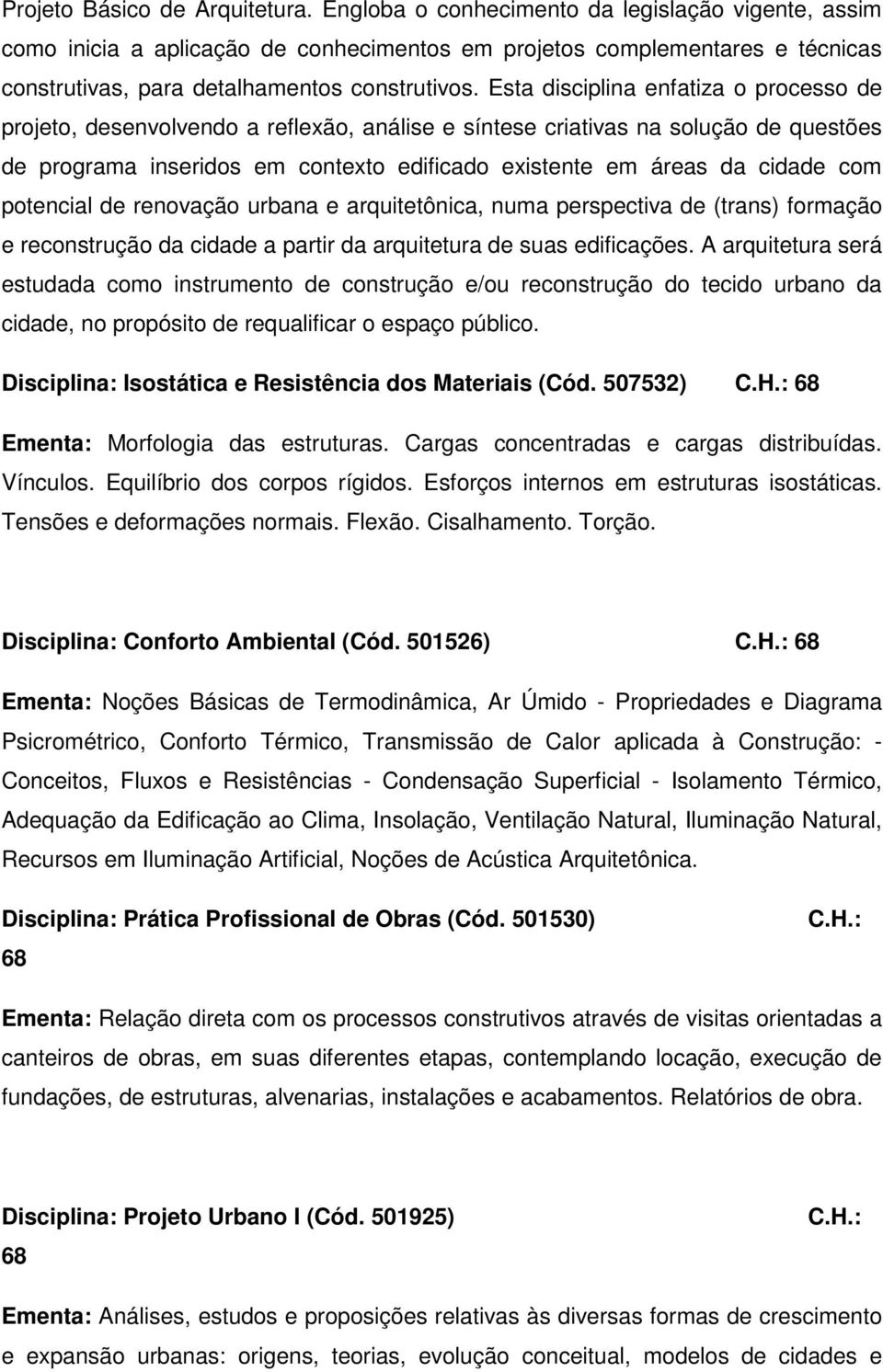 Esta disciplina enfatiza o processo de projeto, desenvolvendo a reflexão, análise e síntese criativas na solução de questões de programa inseridos em contexto edificado existente em áreas da cidade