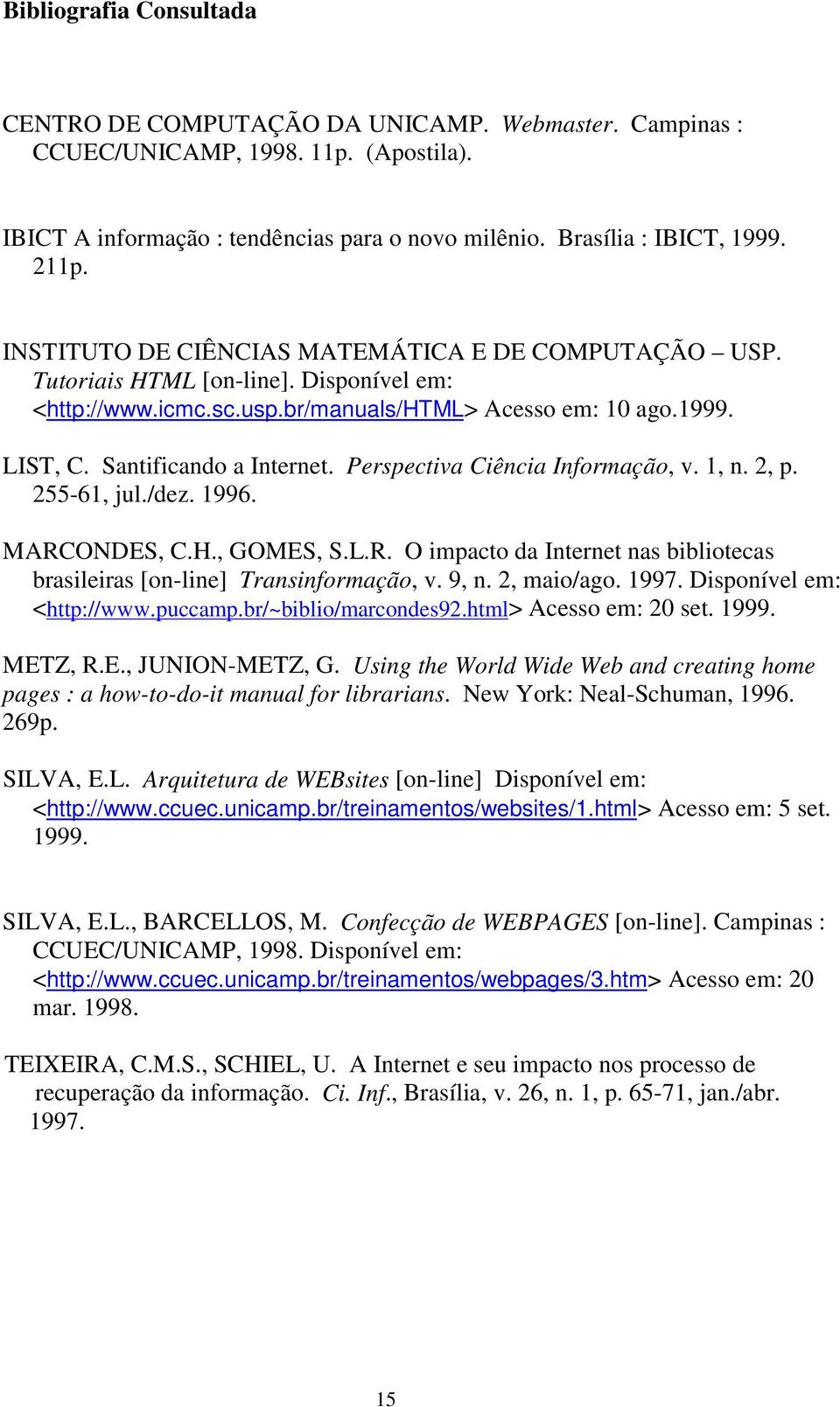 Perspectiva Ciência Informação, v. 1, n. 2, p. 255-61, jul./dez. 1996. MARCONDES, C.H., GOMES, S.L.R. O impacto da Internet nas bibliotecas brasileiras [on-line] Transinformação, v. 9, n. 2, maio/ago.