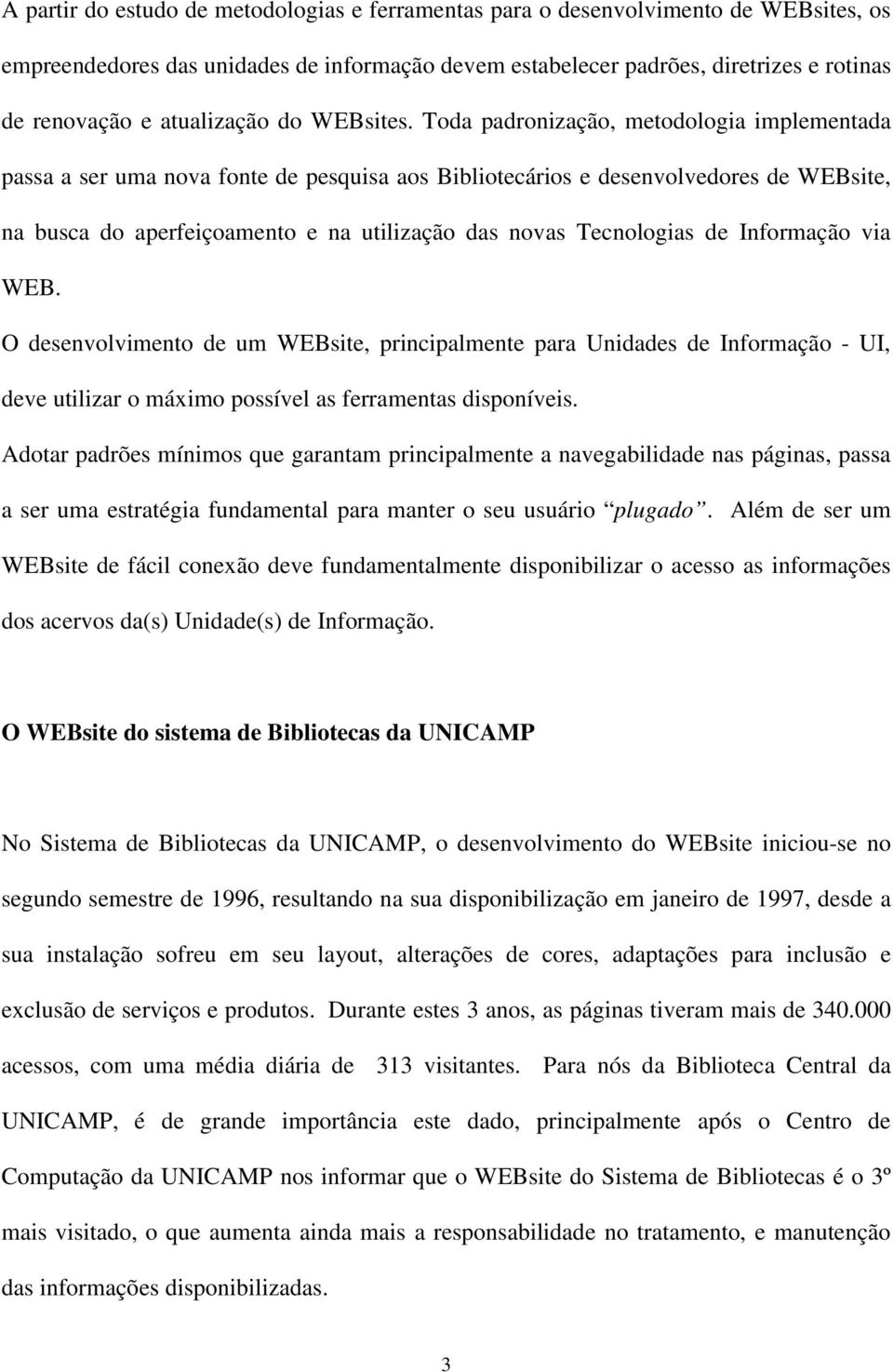 Toda padronização, metodologia implementada passa a ser uma nova fonte de pesquisa aos Bibliotecários e desenvolvedores de WEBsite, na busca do aperfeiçoamento e na utilização das novas Tecnologias