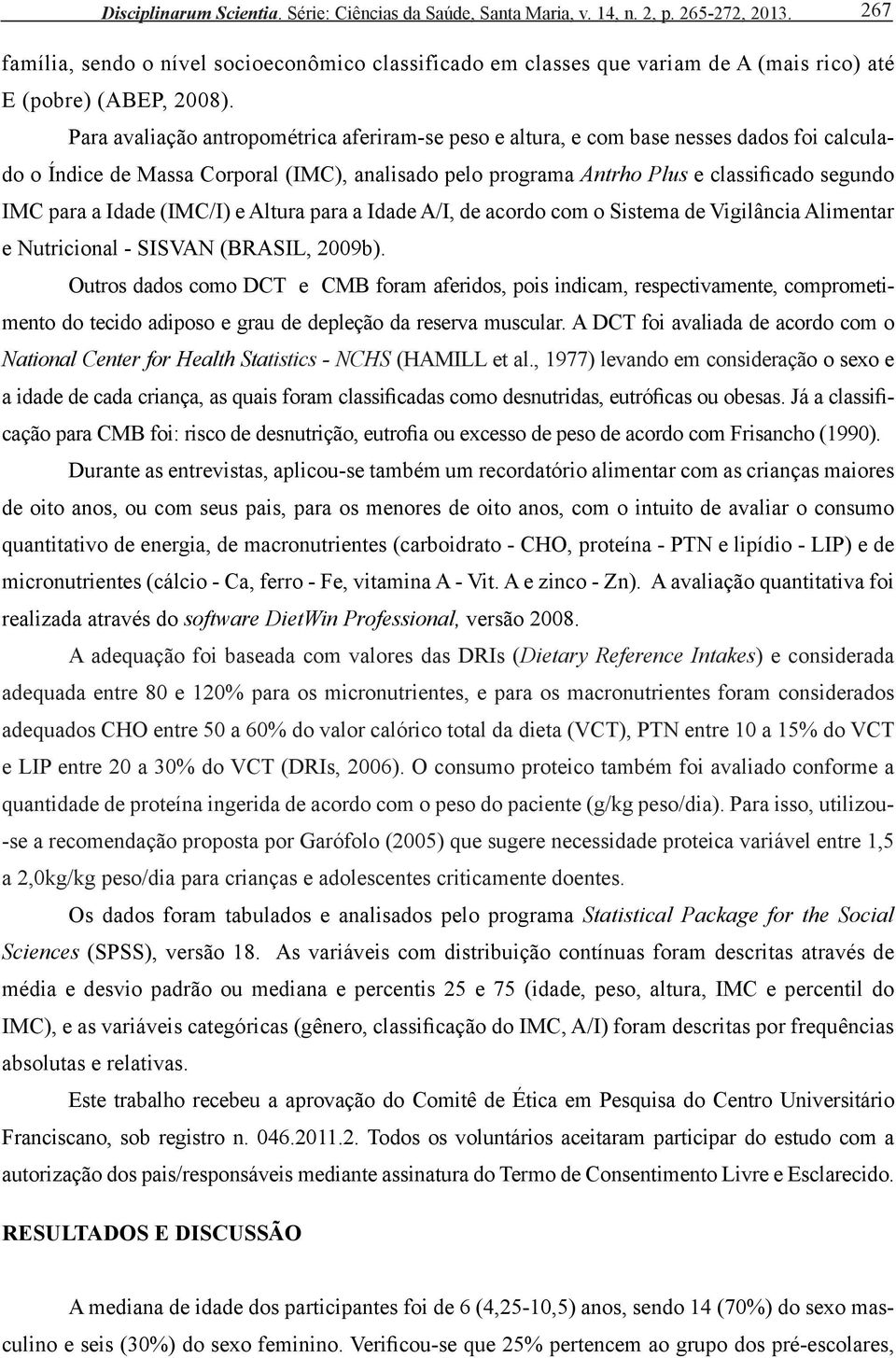 Para avaliação antropométrica aferiram-se peso e altura, e com base nesses dados foi calculado o Índice de Massa Corporal (IMC), analisado pelo programa Antrho Plus e classificado segundo IMC para a