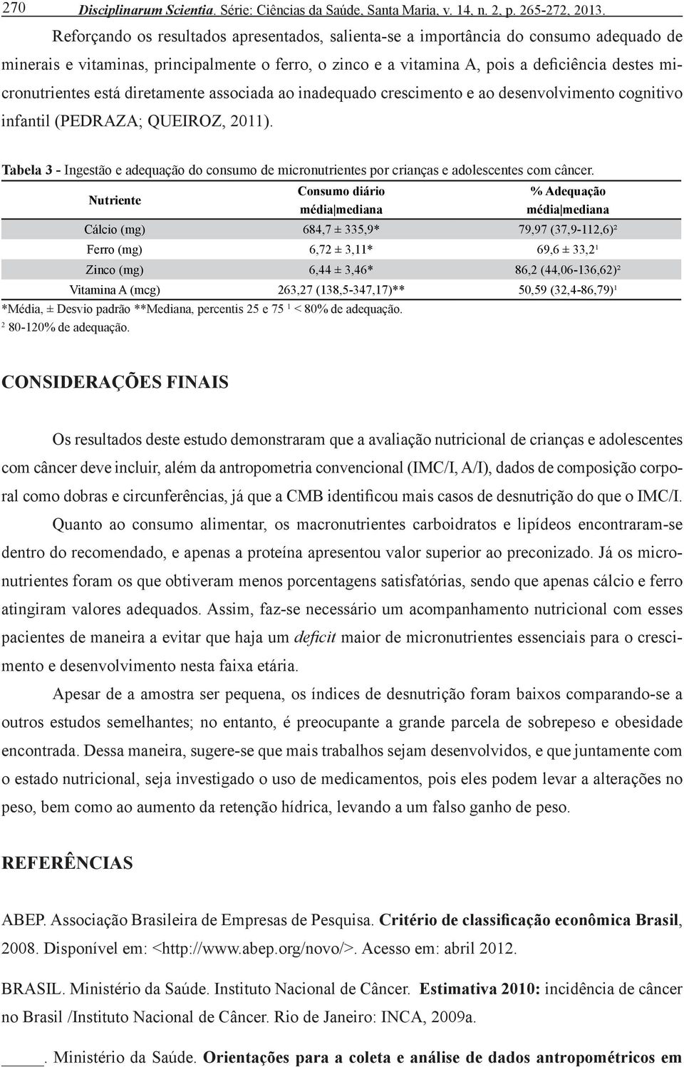 está diretamente associada ao inadequado crescimento e ao desenvolvimento cognitivo infantil (PEDRAZA; QUEIROZ, 2011).