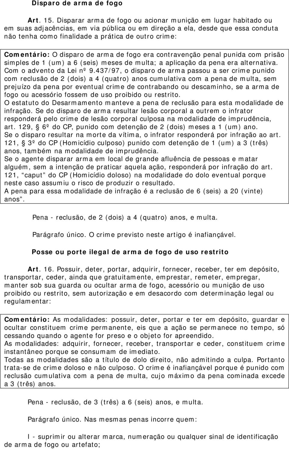 Comentário: O disparo de arma de fogo era contravenção penal punida com prisão simples de 1 (um) a 6 (seis) meses de multa; a aplicação da pena era alternativa. Com o advento da Lei nº 9.