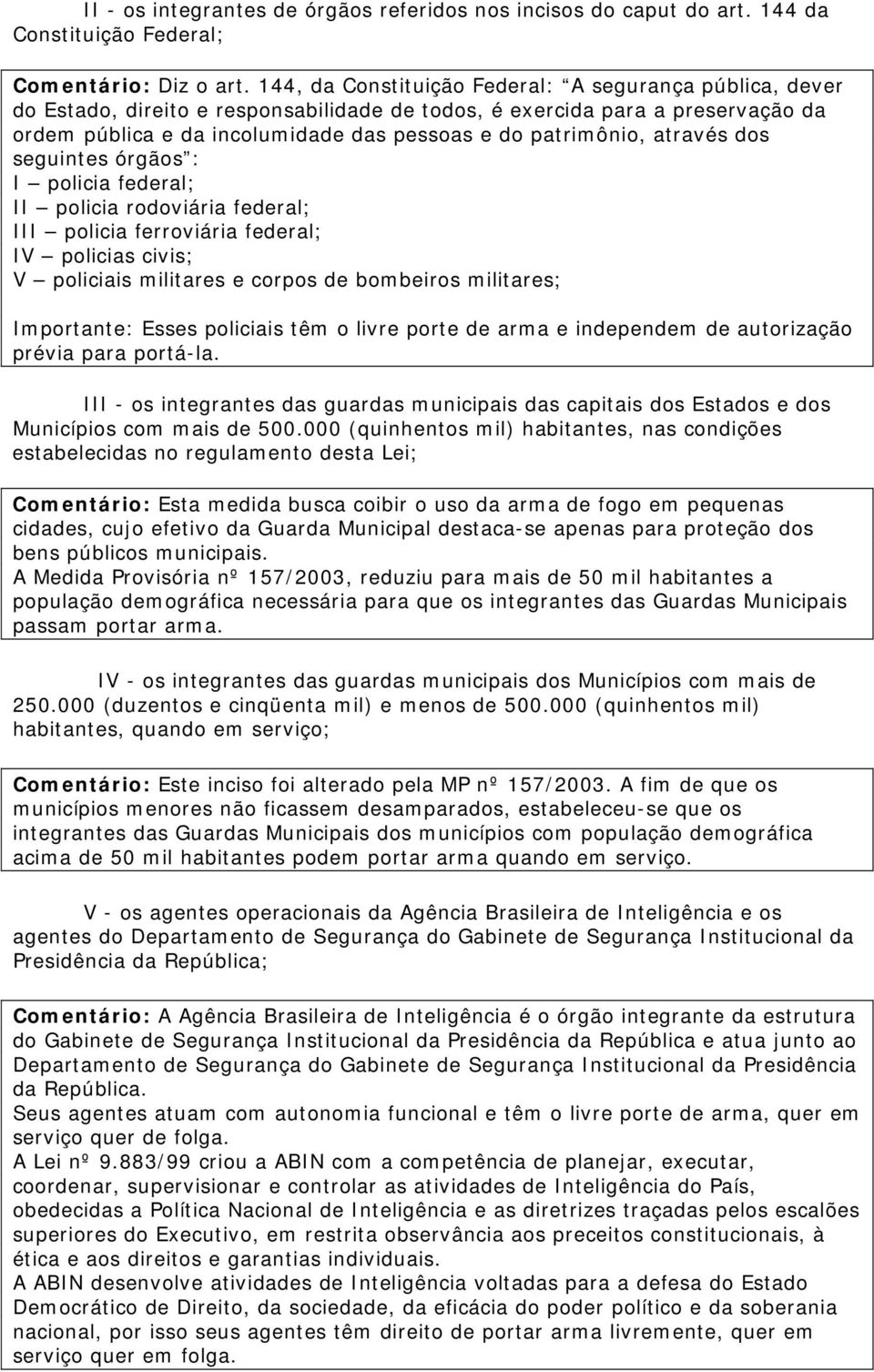 através dos seguintes órgãos : I policia federal; II policia rodoviária federal; III policia ferroviária federal; IV policias civis; V policiais militares e corpos de bombeiros militares; Importante: