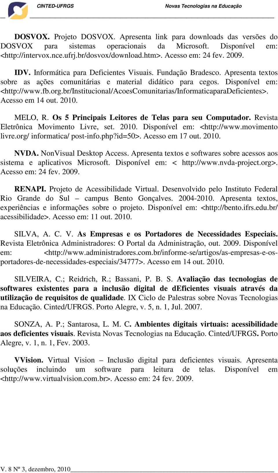 br/institucional/acoescomunitarias/informaticaparadeficientes>. Acesso em 14 out. 2010. MELO, R. Os 5 Principais Leitores de Telas para seu Computador. Revista Eletrônica Movimento Livre, set. 2010. Disponível em: <http://www.