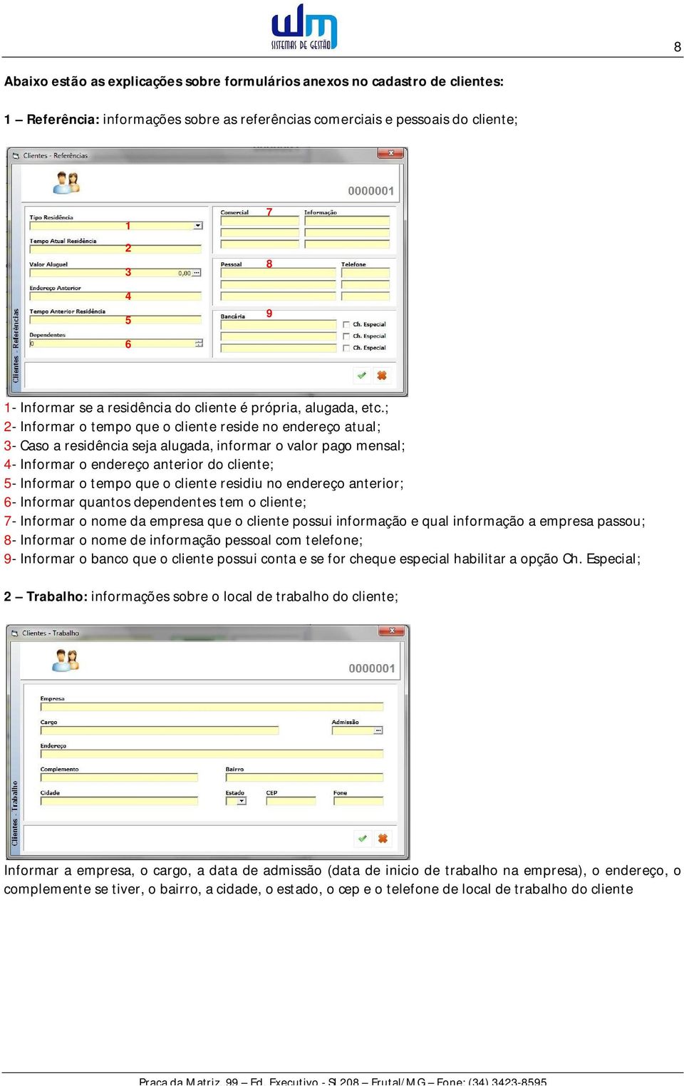 ; 2- Informar o tempo que o cliente reside no endereço atual; 3- Caso a residência seja alugada, informar o valor pago mensal; 4- Informar o endereço anterior do cliente; 5- Informar o tempo que o