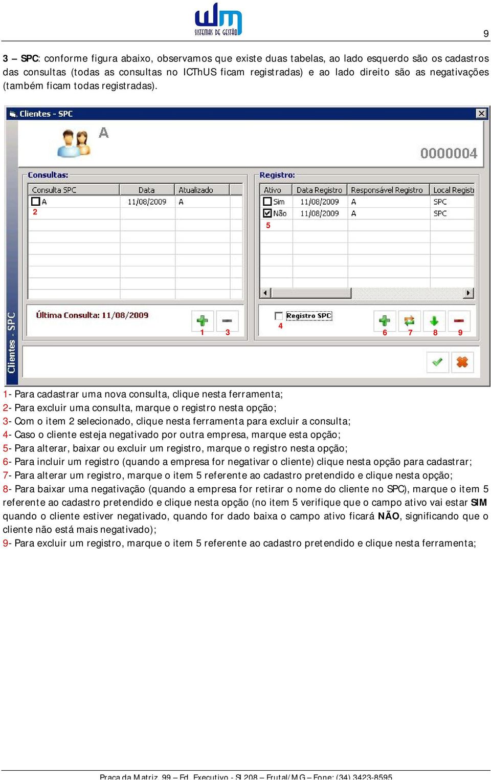 9 2 5 1 3 4 6 7 8 9 1- Para cadastrar uma nova consulta, clique nesta ferramenta; 2- Para excluir uma consulta, marque o registro nesta opção; 3- Com o item 2 selecionado, clique nesta ferramenta