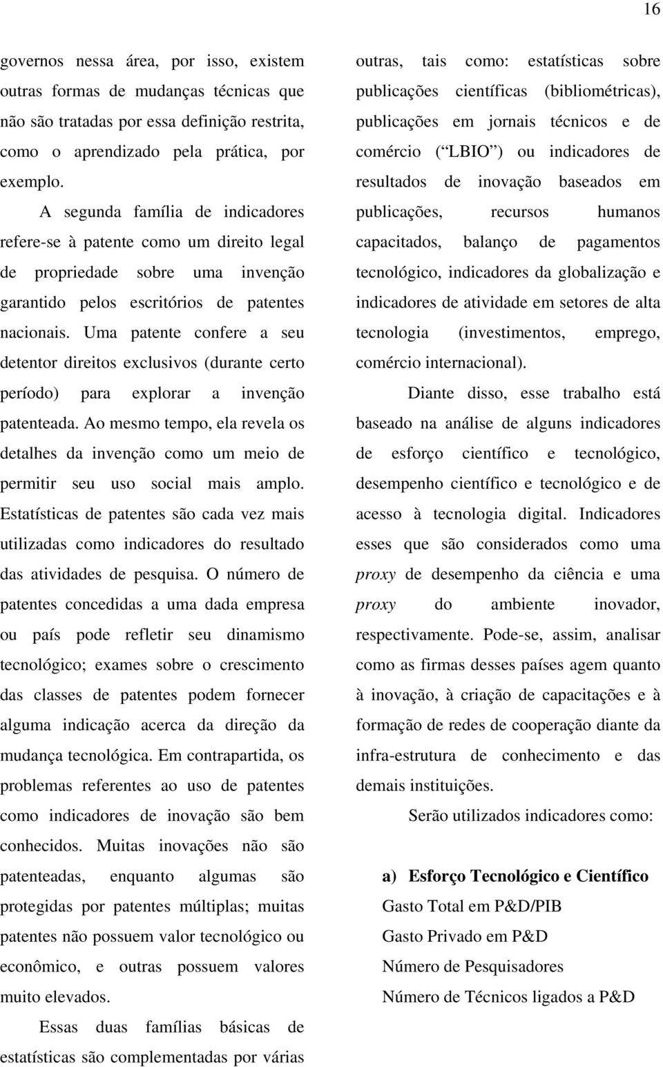 Uma patente confere a seu detentor direitos exclusivos (durante certo período) para explorar a invenção patenteada.