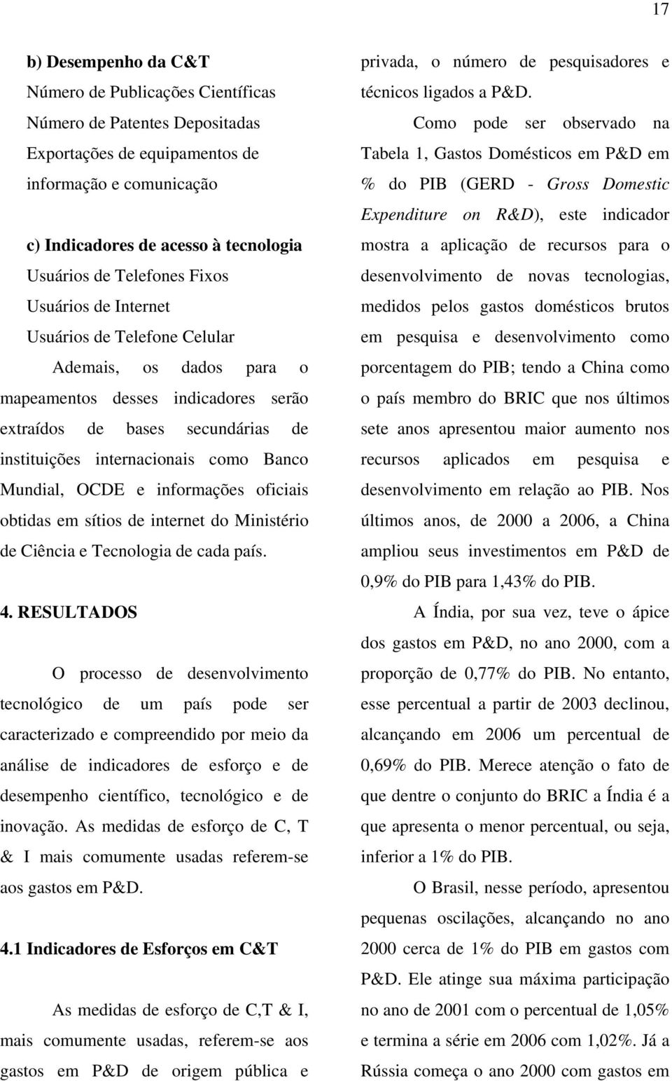 Banco Mundial, OCDE e informações oficiais obtidas em sítios de internet do Ministério de Ciência e Tecnologia de cada país. 4.