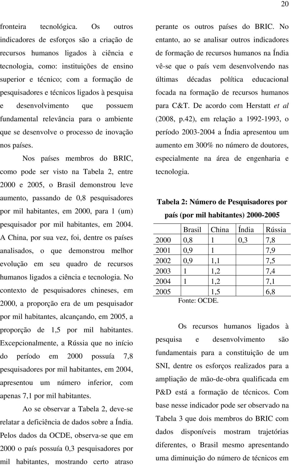 à pesquisa e desenvolvimento que possuem fundamental relevância para o ambiente que se desenvolve o processo de inovação nos países.