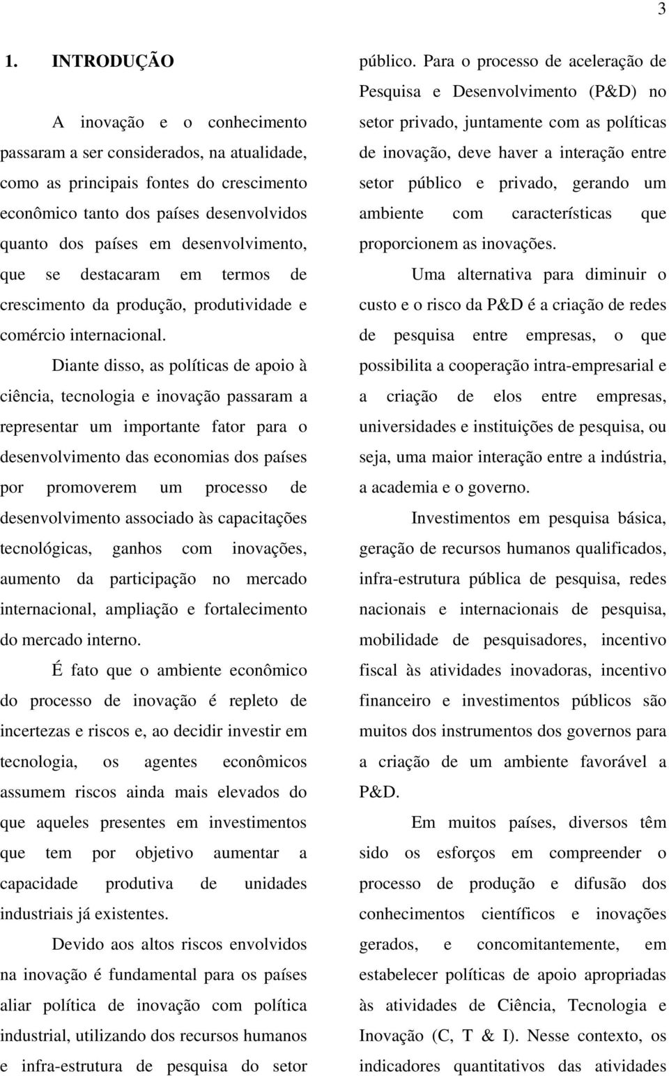 Diante disso, as políticas de apoio à ciência, tecnologia e inovação passaram a representar um importante fator para o desenvolvimento das economias dos países por promoverem um processo de