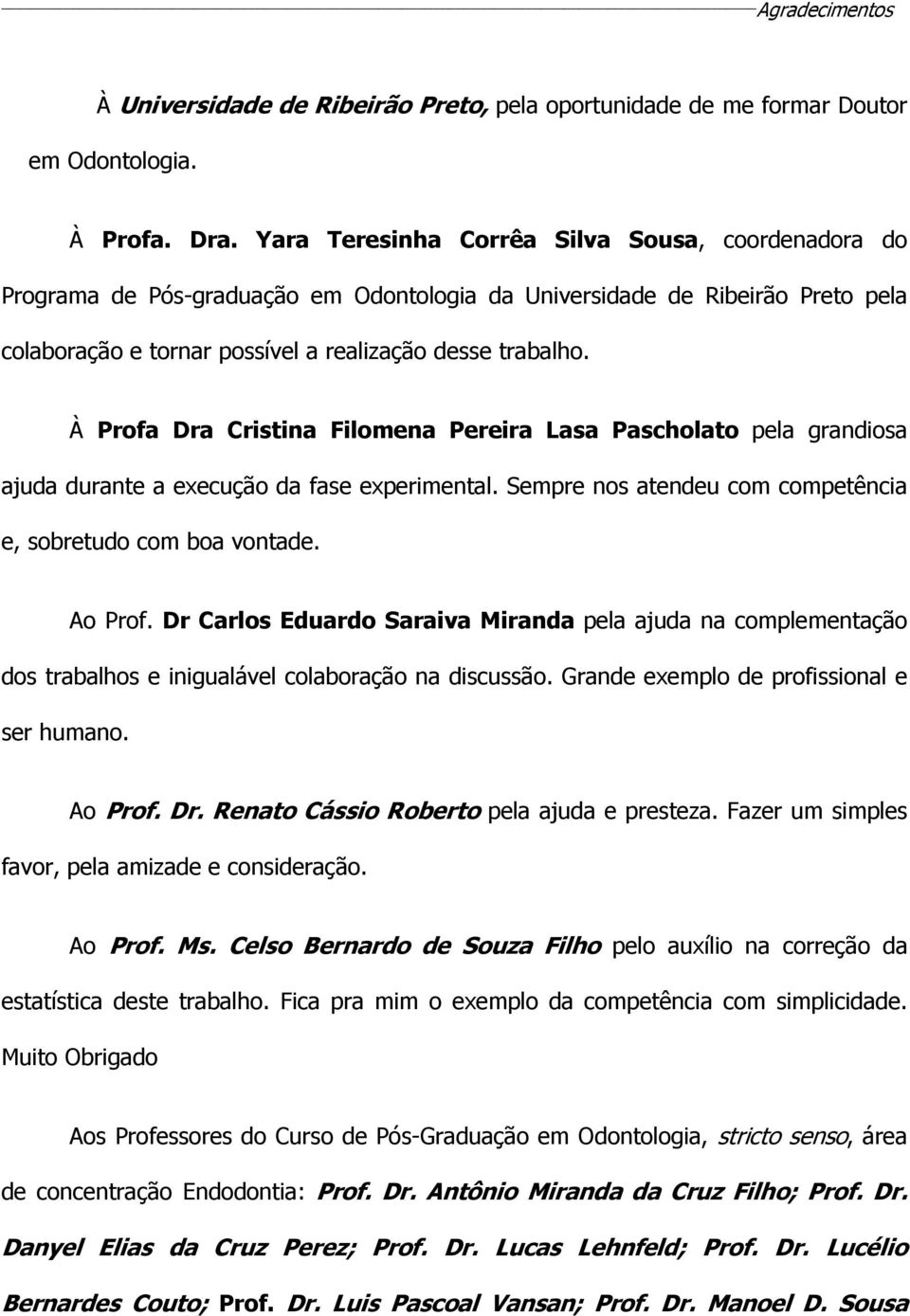 À Profa Dra Cristina Filomena Pereira Lasa Pascholato pela grandiosa ajuda durante a execução da fase experimental. Sempre nos atendeu com competência e, sobretudo com boa vontade. Ao Prof.