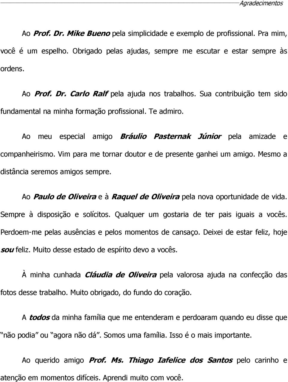 Vim para me tornar doutor e de presente ganhei um amigo. Mesmo a distância seremos amigos sempre. Ao Paulo de Oliveira e à Raquel de Oliveira pela nova oportunidade de vida.