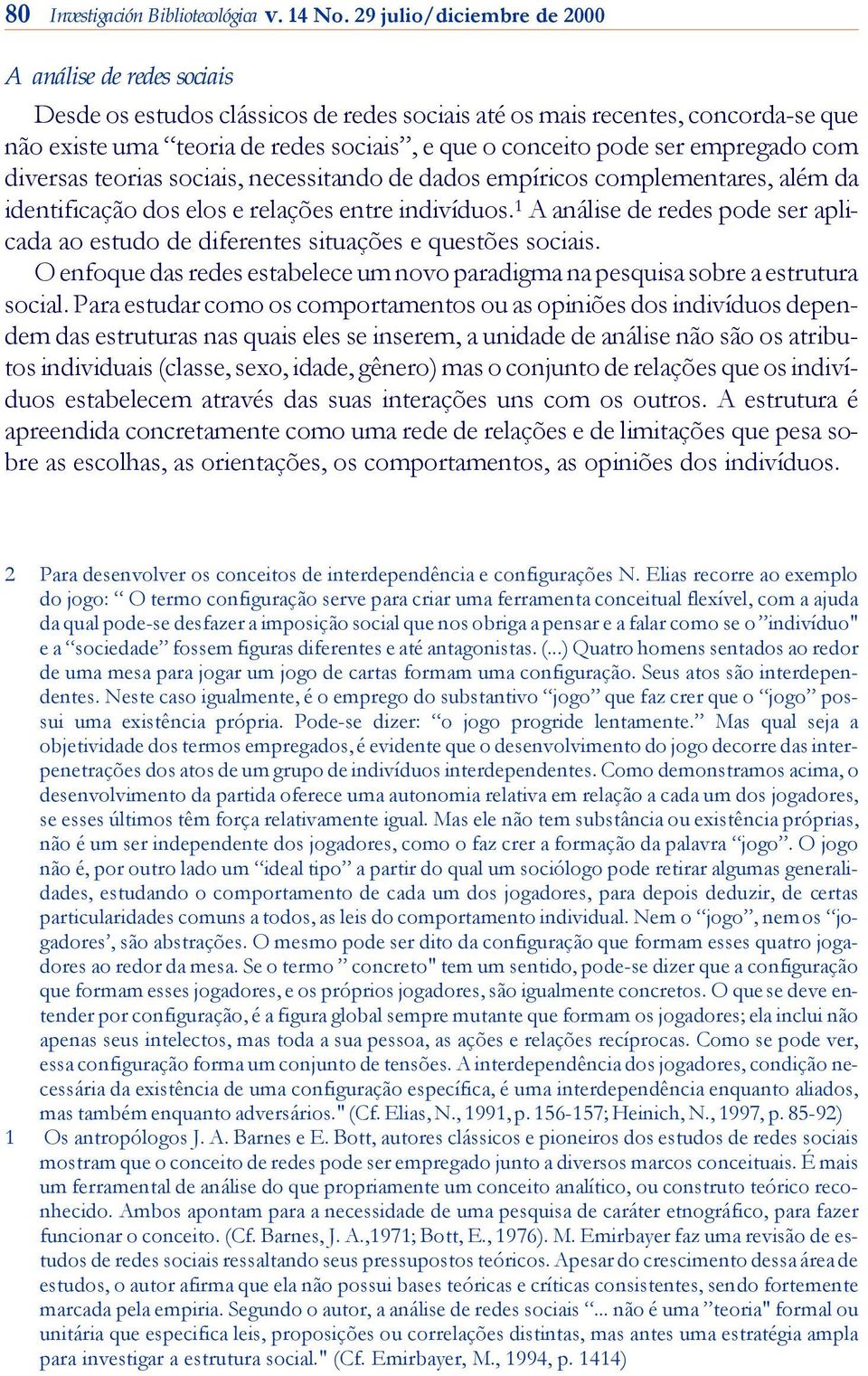 pode ser empregado com di ver sas teorias so ci ais, necessitando de dados empíricos complementares, além da identificação dos elos e re la ções en tre indivíduos.