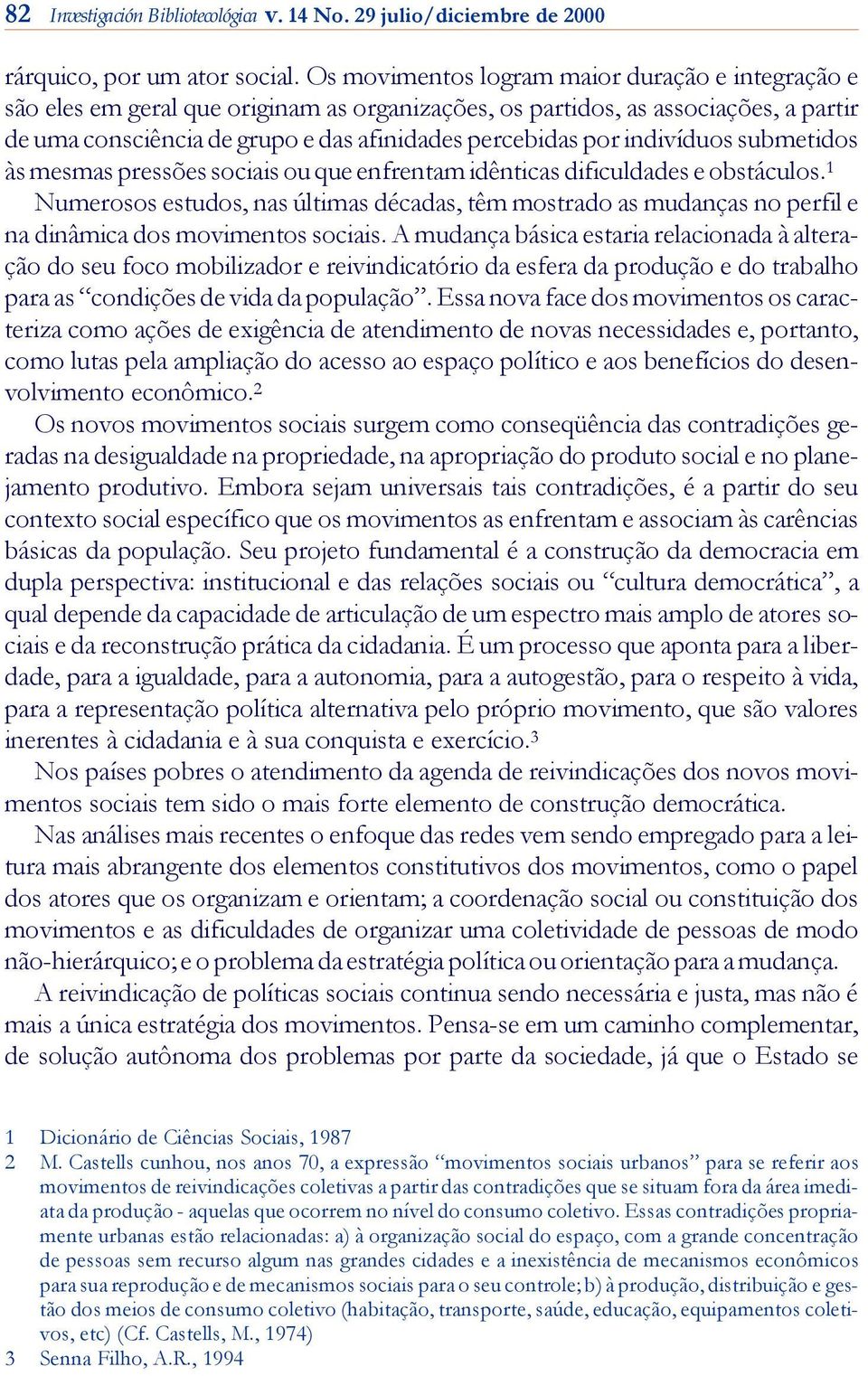 por indivíduos submetidos às mesmas pressões sociais ou que enfrentam idên ti cas dificuldades e obstáculos.