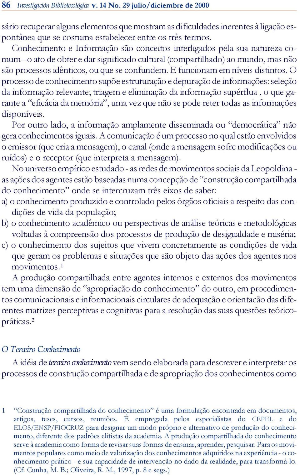 Conhecimento e Informação são conceitos interligados pela sua na tu re za co - mum o ato de ob ter e dar significado cultural (com par ti lha do) ao mundo, mas não são processos idênticos, ou que se