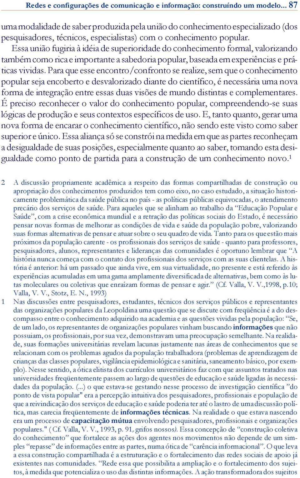 Essa união fugiria à idéia de superioridade do conhecimento formal, valorizando também como rica e importante a sabedoria popular, baseada em experiências e prá - ticas vividas.