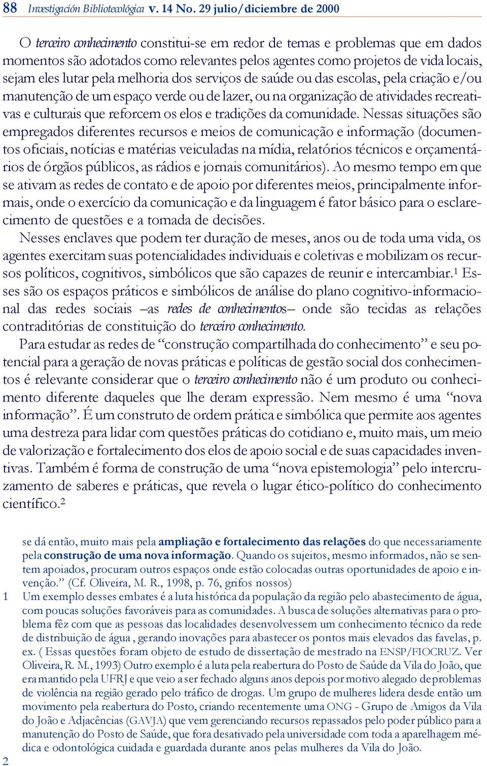 eles lutar pela melhoria dos serviços de saúde ou das escolas, pela criação e/ou manutenção de um espaço verde ou de lazer, ou na organização de atividades recreati - vas e culturais que reforcem os